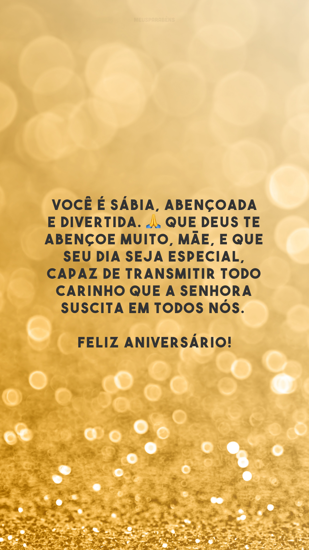 Você é sábia, abençoada e divertida. 🙏 Que Deus te abençoe muito, mãe, e que seu dia seja especial, capaz de transmitir todo carinho que a senhora suscita em todos nós. Feliz aniversário!