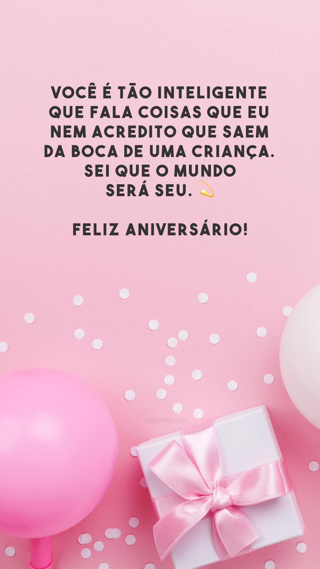 Você é tão inteligente que fala coisas que eu nem acredito que saem da boca de uma criança. Sei que o mundo será seu. 💫 Feliz aniversário!