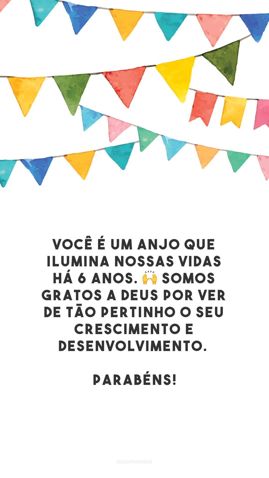 Você é um anjo que ilumina nossas vidas há 6 anos. 🙌 Somos gratos a Deus por ver de tão pertinho o seu crescimento e desenvolvimento. Parabéns!