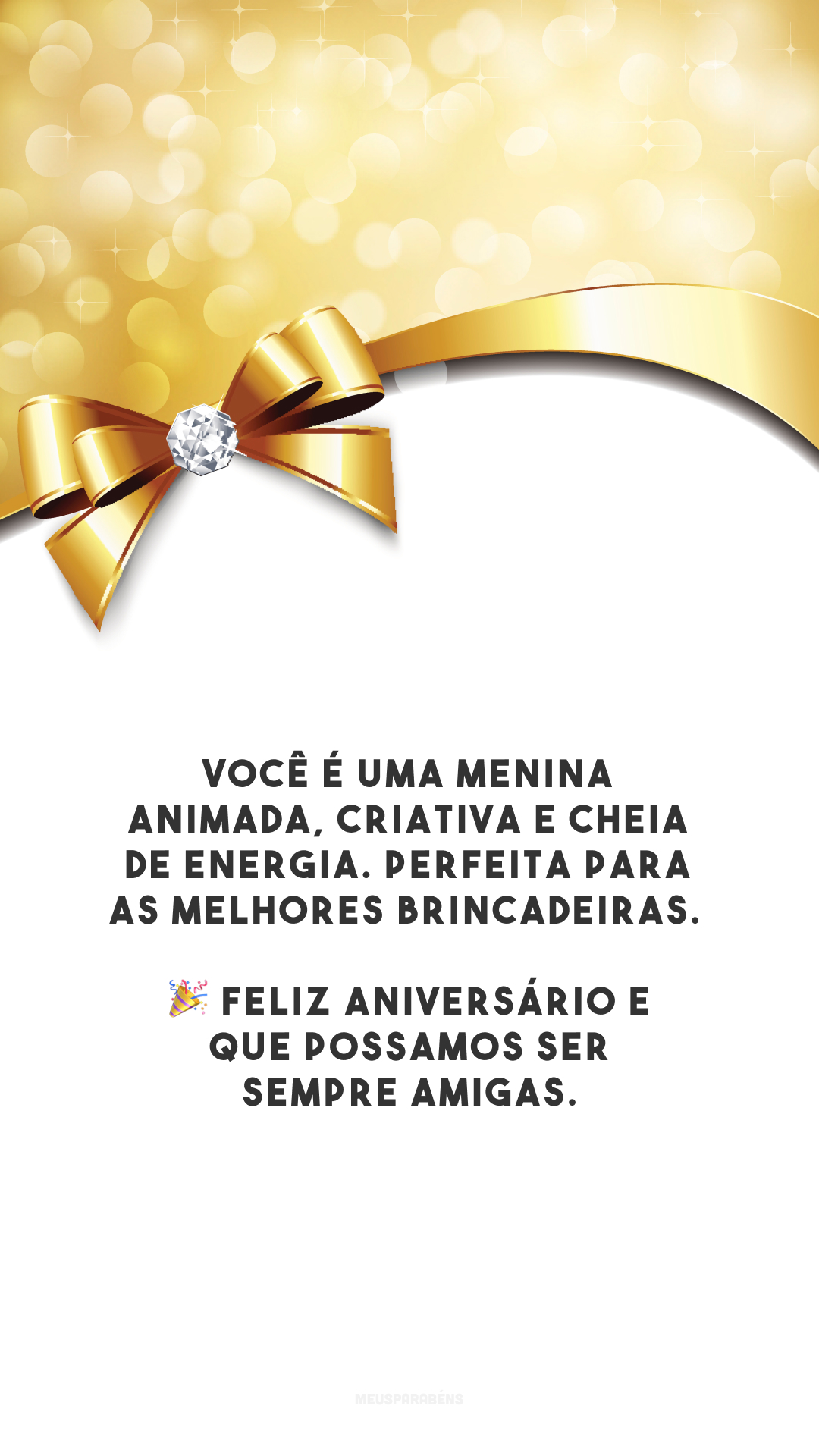 Você é uma menina animada, criativa e cheia de energia. Perfeita para as melhores brincadeiras. 🎉 Feliz aniversário e que possamos ser sempre amigas.