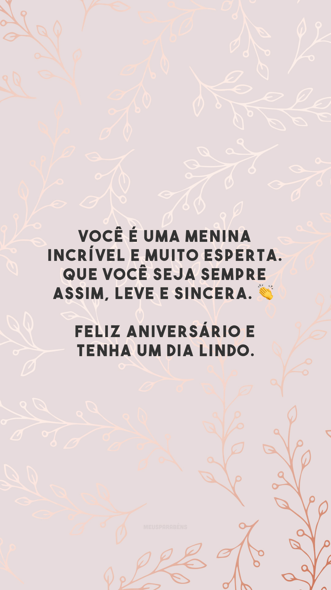 Você é uma menina incrível e muito esperta. Que você seja sempre assim, leve e sincera. 👏 Feliz aniversário e tenha um dia lindo.