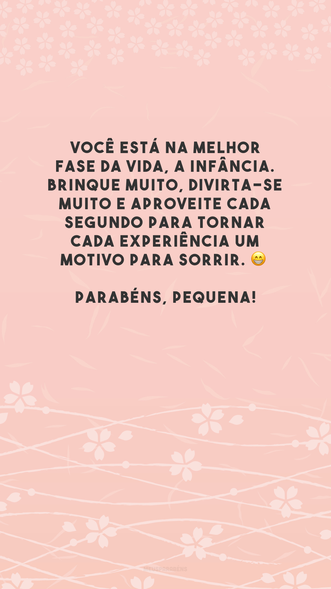 Você está na melhor fase da vida, a infância. Brinque muito, divirta-se muito e aproveite cada segundo para tornar cada experiência um motivo para sorrir. 😁 Parabéns, pequena!