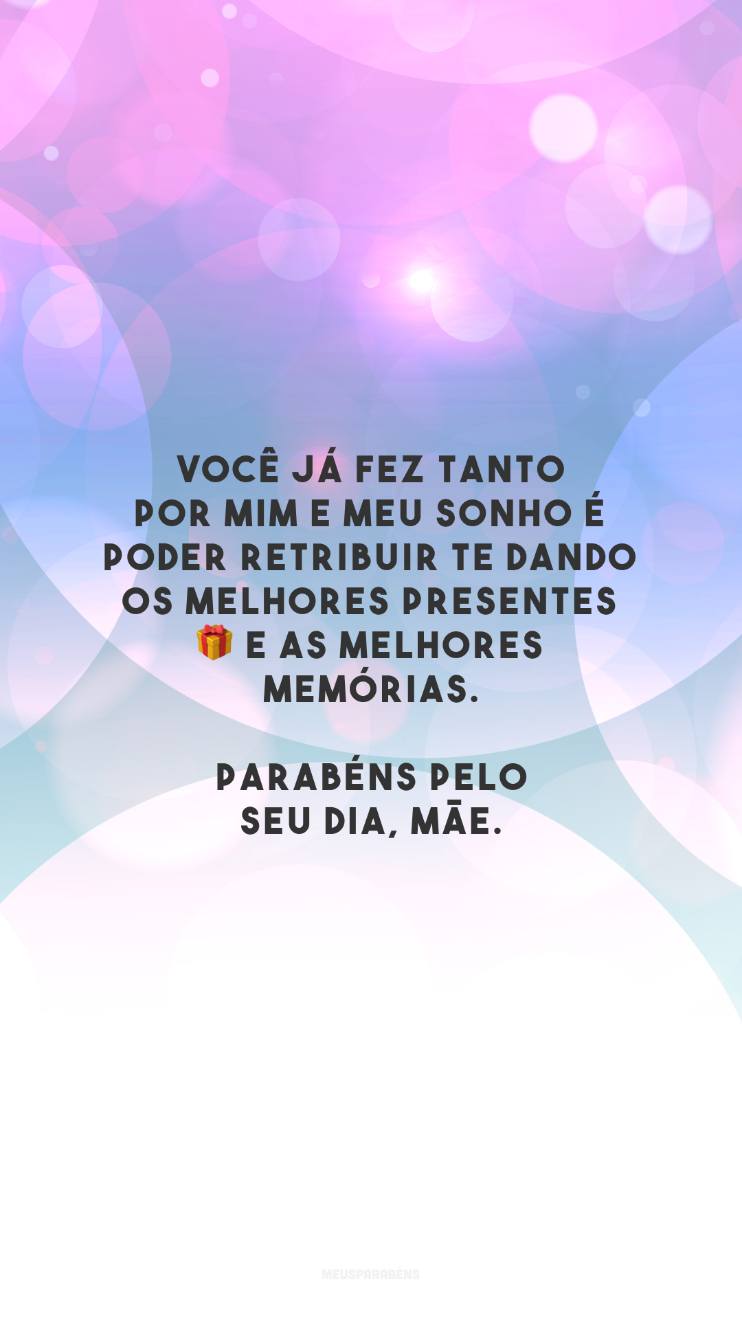 Você já fez tanto por mim e meu sonho é poder retribuir te dando os melhores presentes 🎁 e as melhores memórias. Parabéns pelo seu dia, mãe.