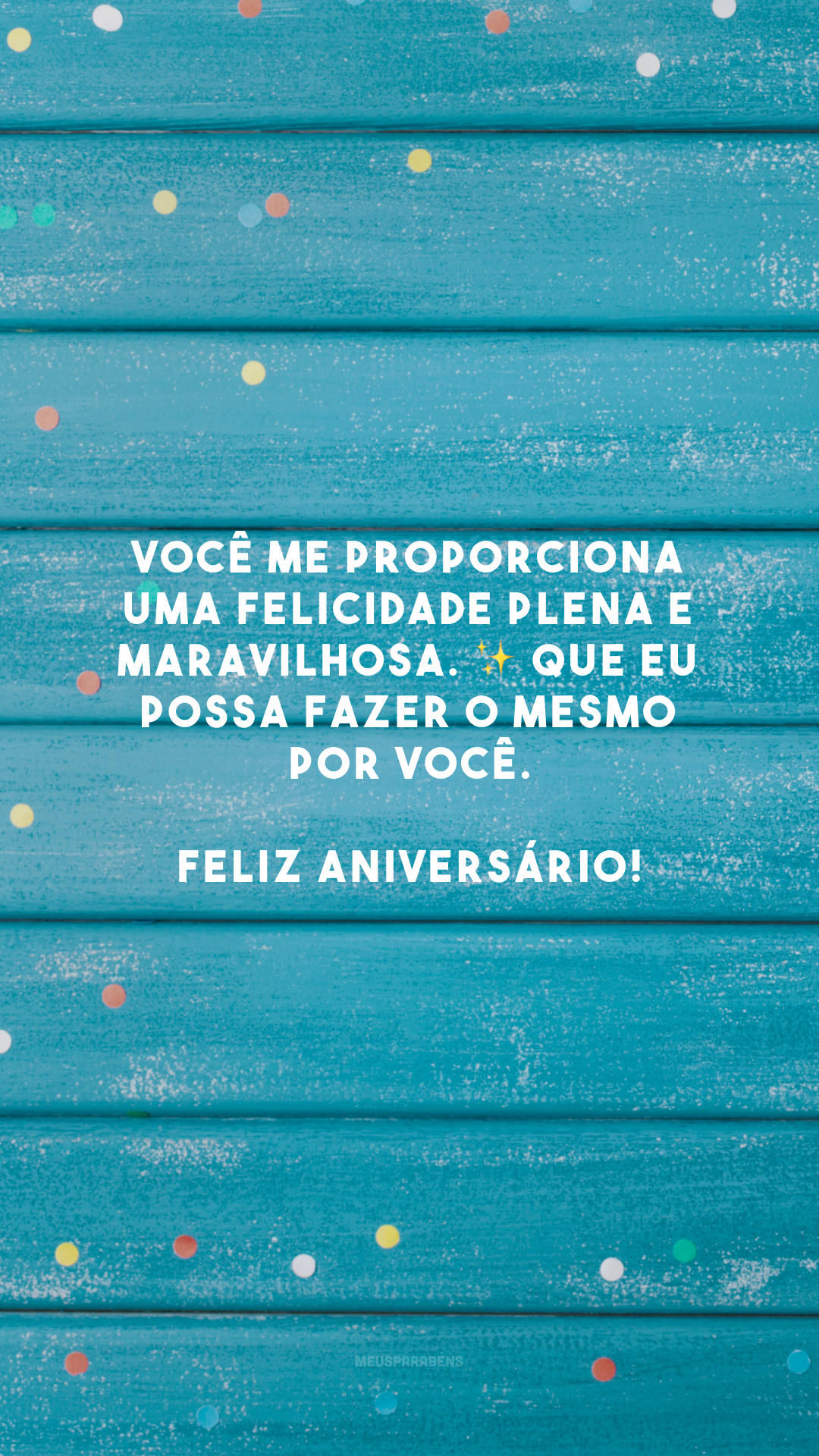 Você me proporciona uma felicidade plena e maravilhosa. ✨ Que eu possa fazer o mesmo por você. Feliz aniversário!