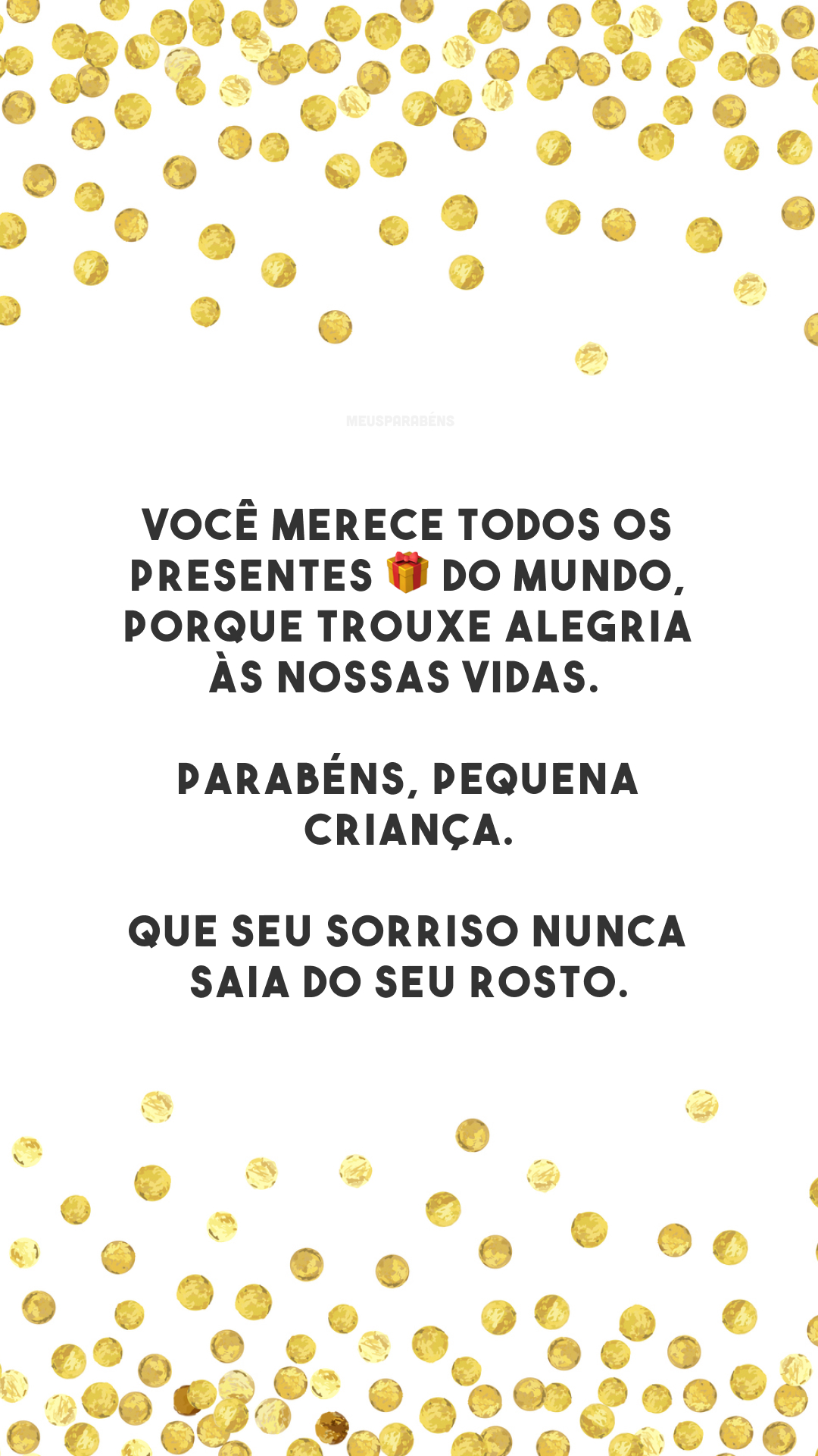 Você merece todos os presentes 🎁 do mundo, porque trouxe alegria às nossas vidas. Parabéns, pequena criança. Que seu sorriso nunca saia do seu rosto.