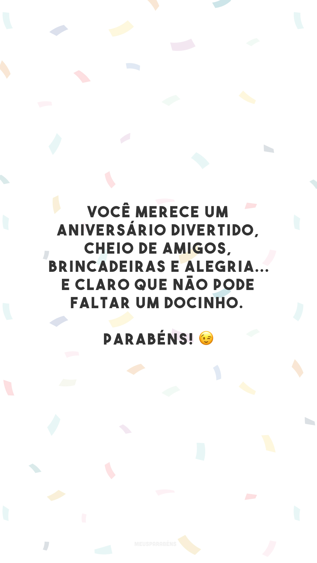 Você merece um aniversário divertido, cheio de amigos, brincadeiras e alegria... E claro que não pode faltar um docinho. Parabéns! 😉