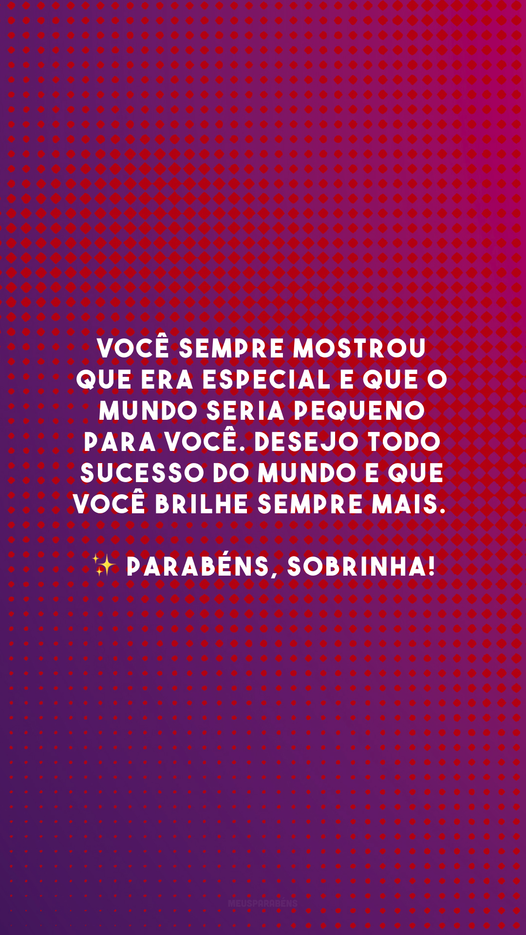 Você sempre mostrou que era especial e que o mundo seria pequeno para você. Desejo todo sucesso do mundo e que você brilhe sempre mais. ✨ Parabéns, sobrinha!