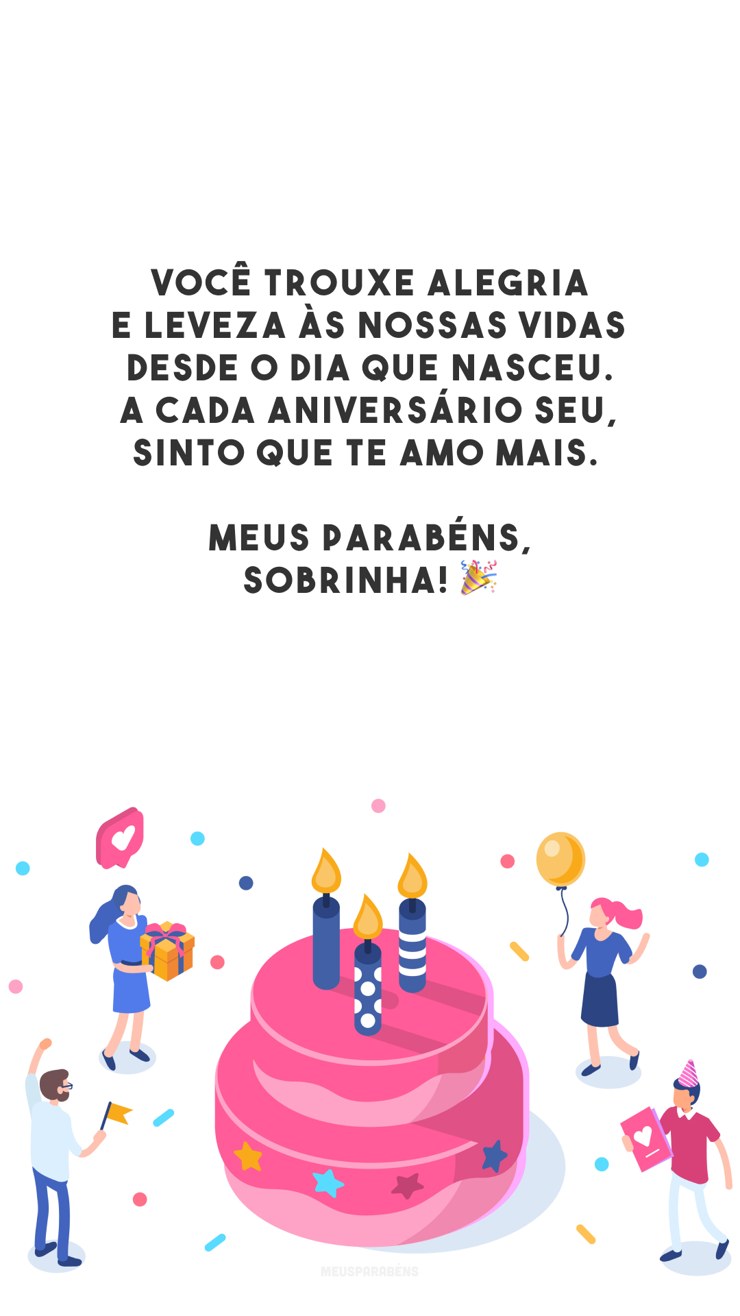 Você trouxe alegria e leveza às nossas vidas desde o dia que nasceu. A cada aniversário seu, sinto que te amo mais. Meus parabéns, sobrinha! 🎉