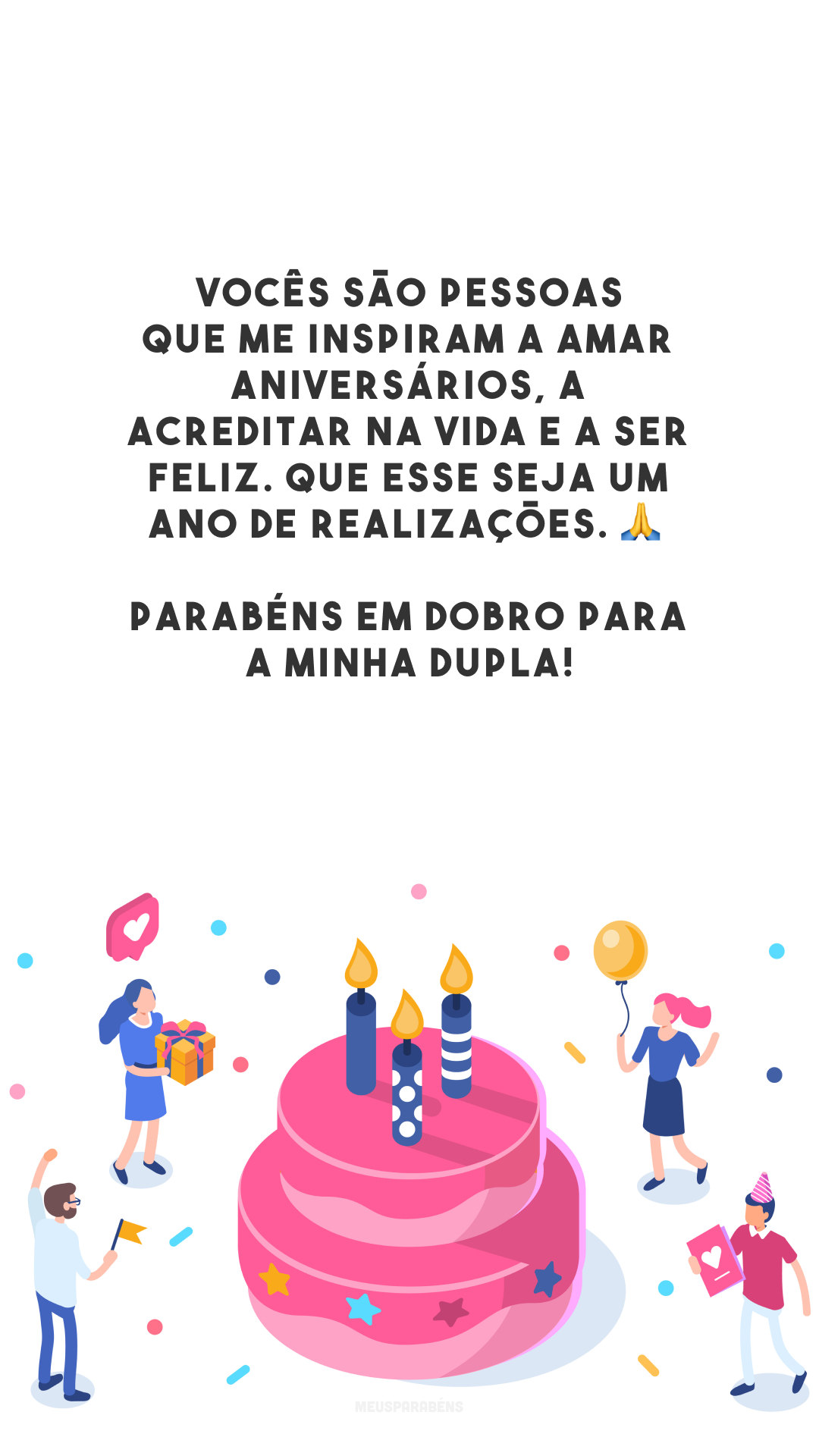 Vocês são pessoas que me inspiram a amar aniversários, a acreditar na vida e a ser feliz. Que esse seja um ano de realizações. 🙏 Parabéns em dobro para a minha dupla!