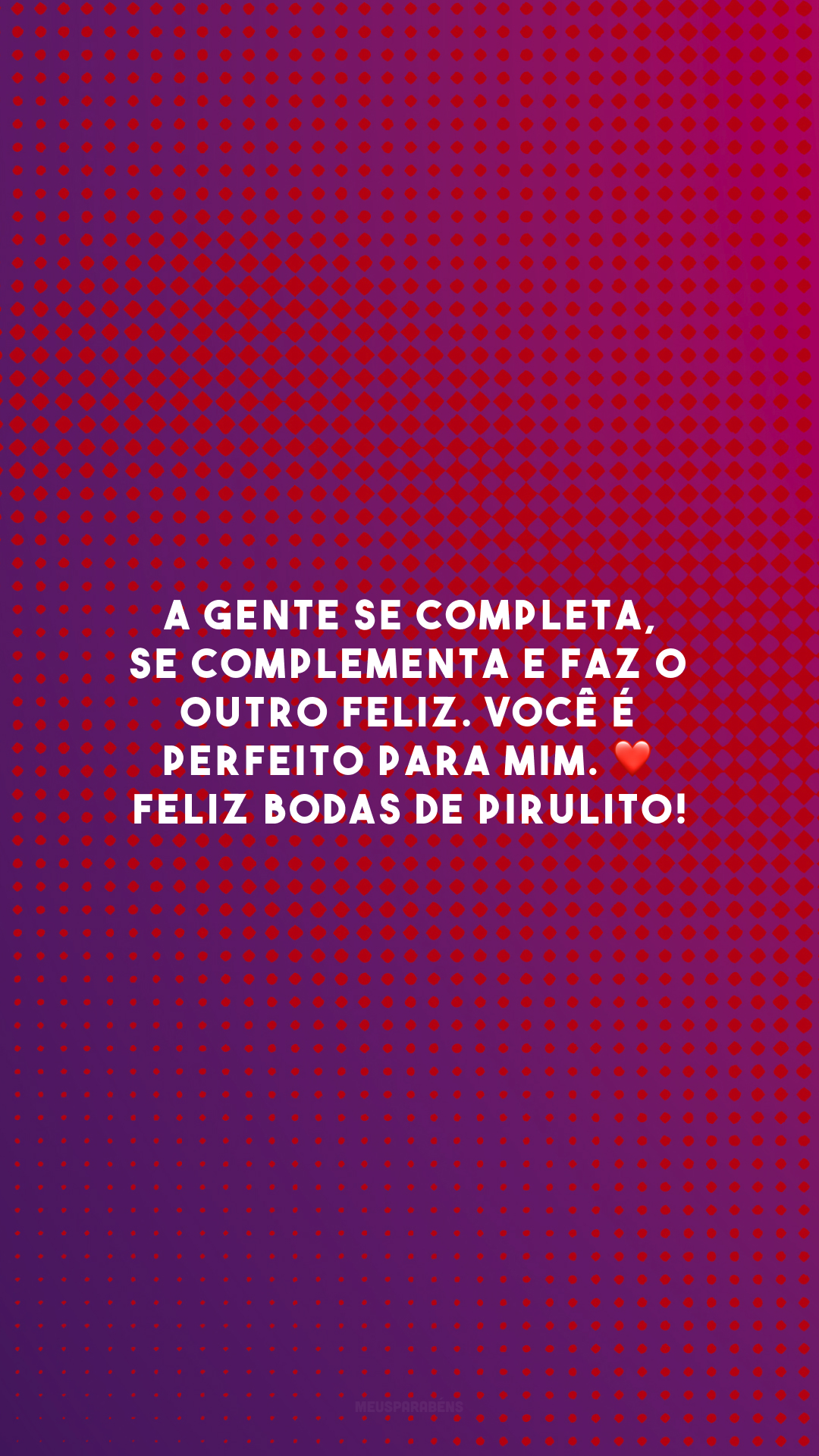 A gente se completa, se complementa e faz o outro feliz. Você é perfeito para mim. ❤️ Feliz bodas de pirulito!