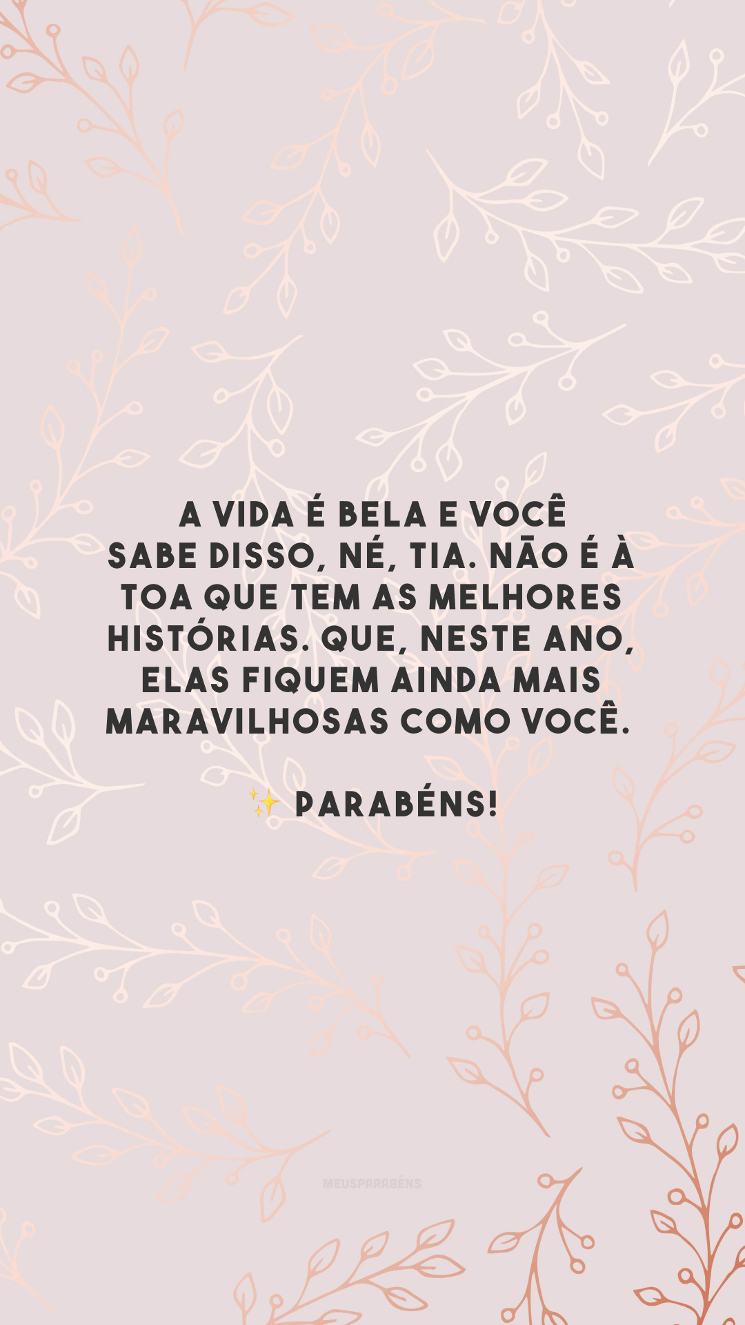 A vida é bela e você sabe disso, né, tia. Não é à toa que tem as melhores histórias. Que, neste ano, elas fiquem ainda mais maravilhosas como você. ✨ Parabéns!