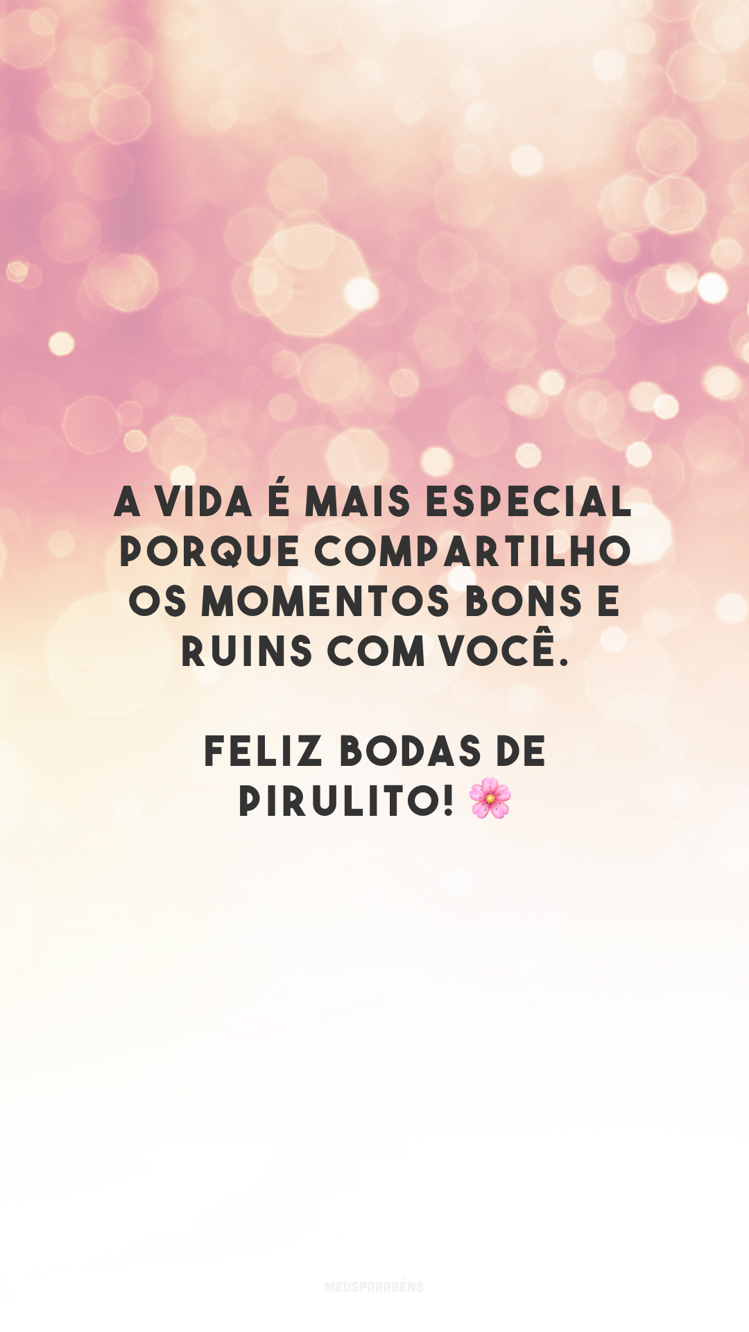 A vida é mais especial porque compartilho os momentos bons e ruins com você. Feliz bodas de pirulito! 🌸