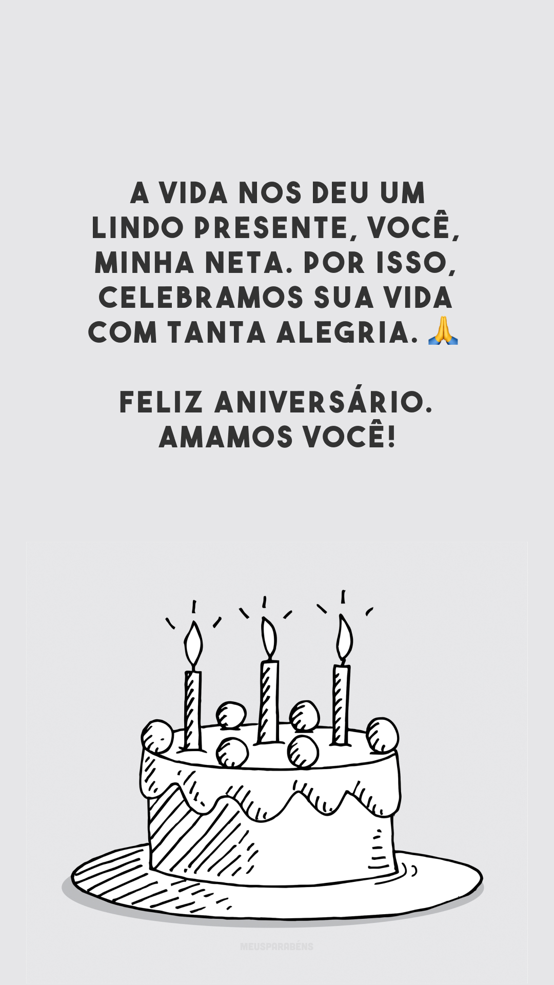 A vida nos deu um lindo presente, você, minha neta. Por isso, celebramos sua vida com tanta alegria. 🙏 Feliz aniversário. Amamos você!