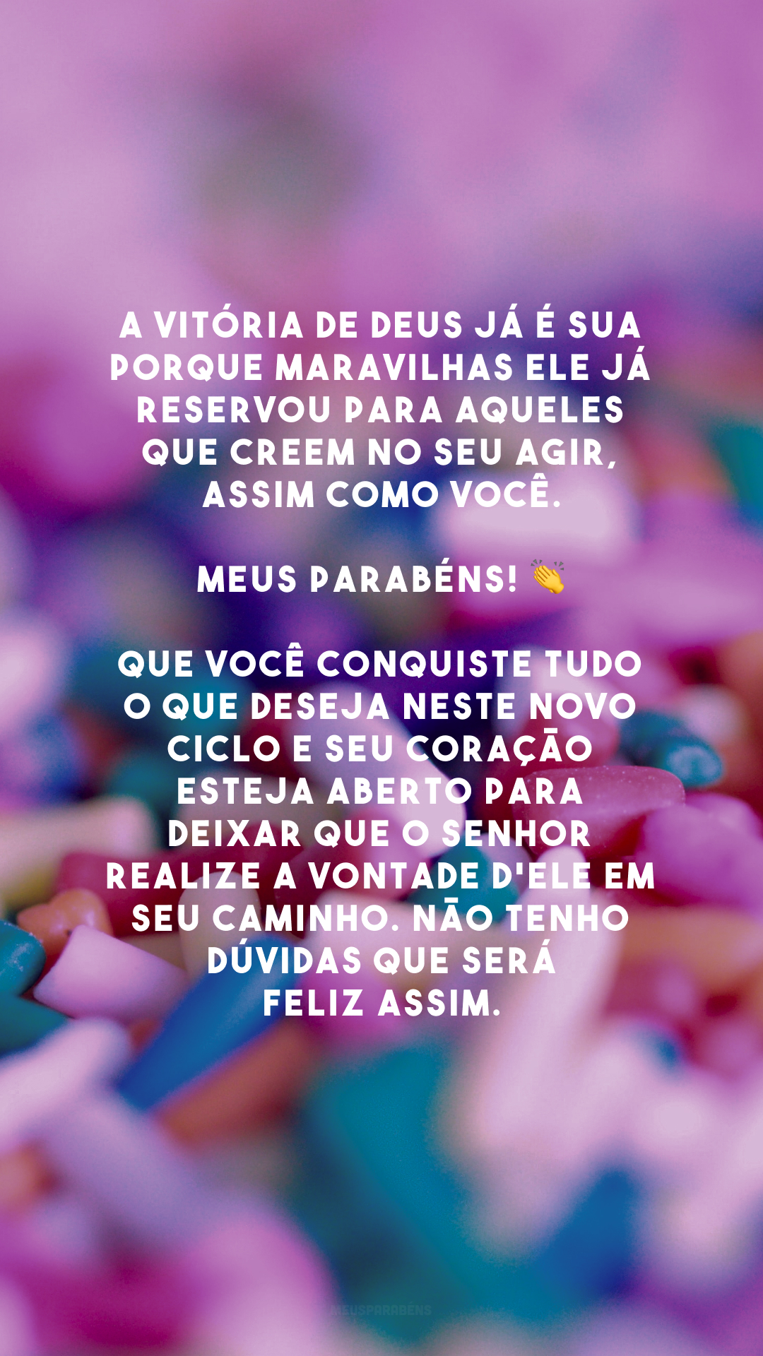 A vitória de Deus já é sua porque maravilhas Ele já reservou para aqueles que creem no Seu agir, assim como você. Meus parabéns! 👏 Que você conquiste tudo o que deseja neste novo ciclo e seu coração esteja aberto para deixar que o Senhor realize a vontade d'Ele em seu caminho. Não tenho dúvidas que será feliz assim.