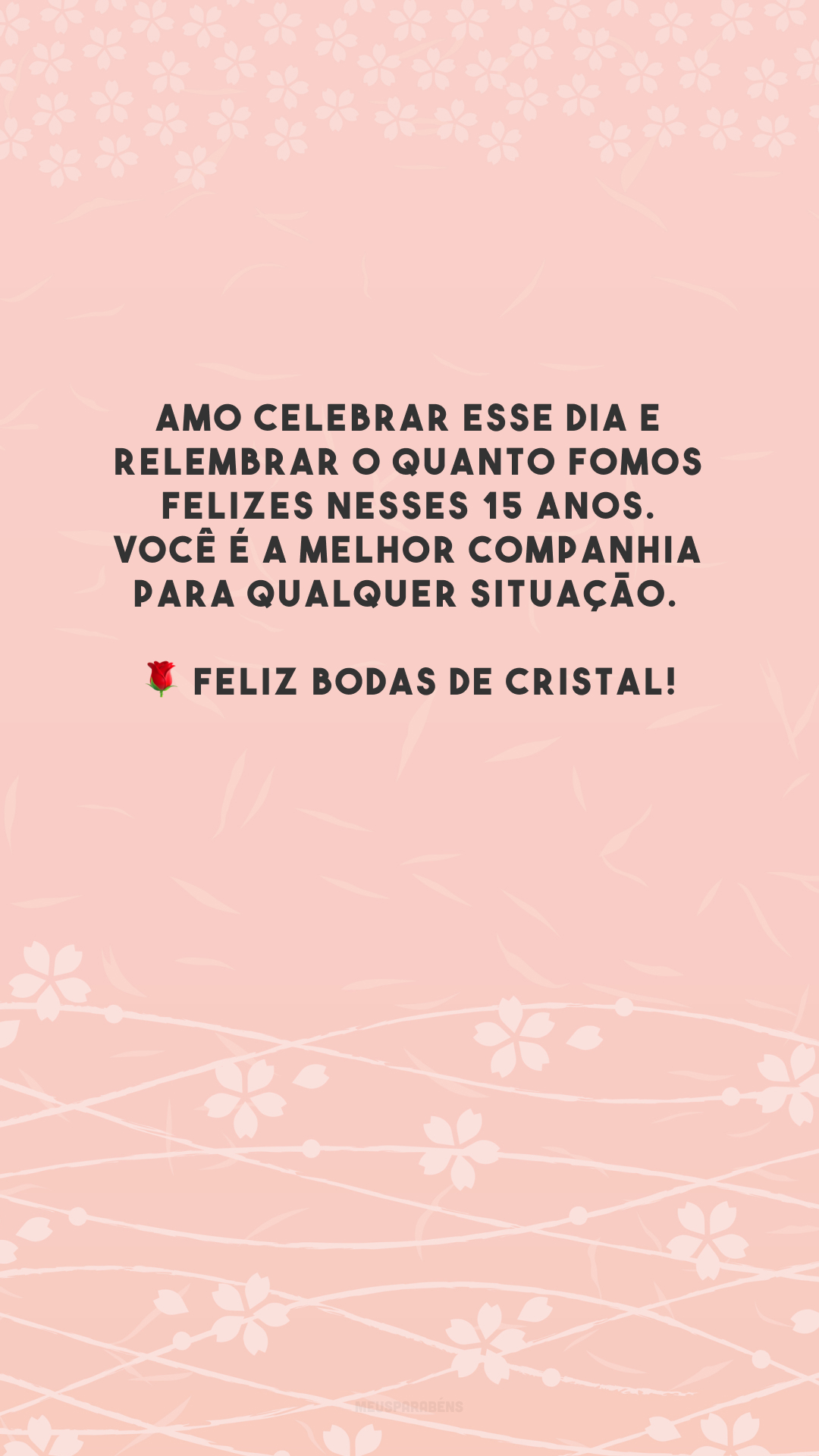 Amo celebrar esse dia e relembrar o quanto fomos felizes nesses 15 anos. Você é a melhor companhia para qualquer situação. 🌹 Feliz bodas de cristal!