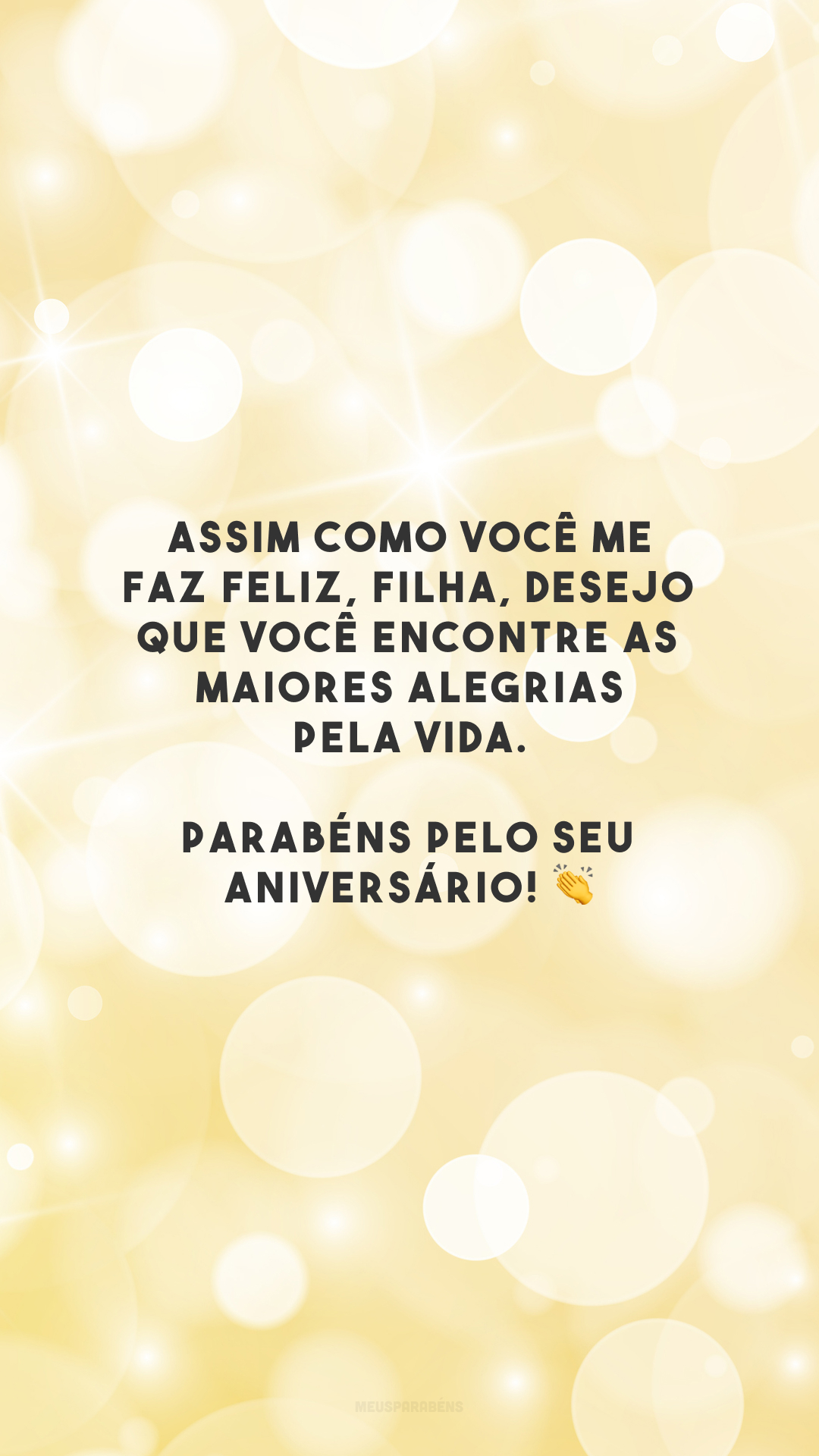 Assim como você me faz feliz, filha, desejo que você encontre as maiores alegrias pela vida. Parabéns pelo seu aniversário! 👏