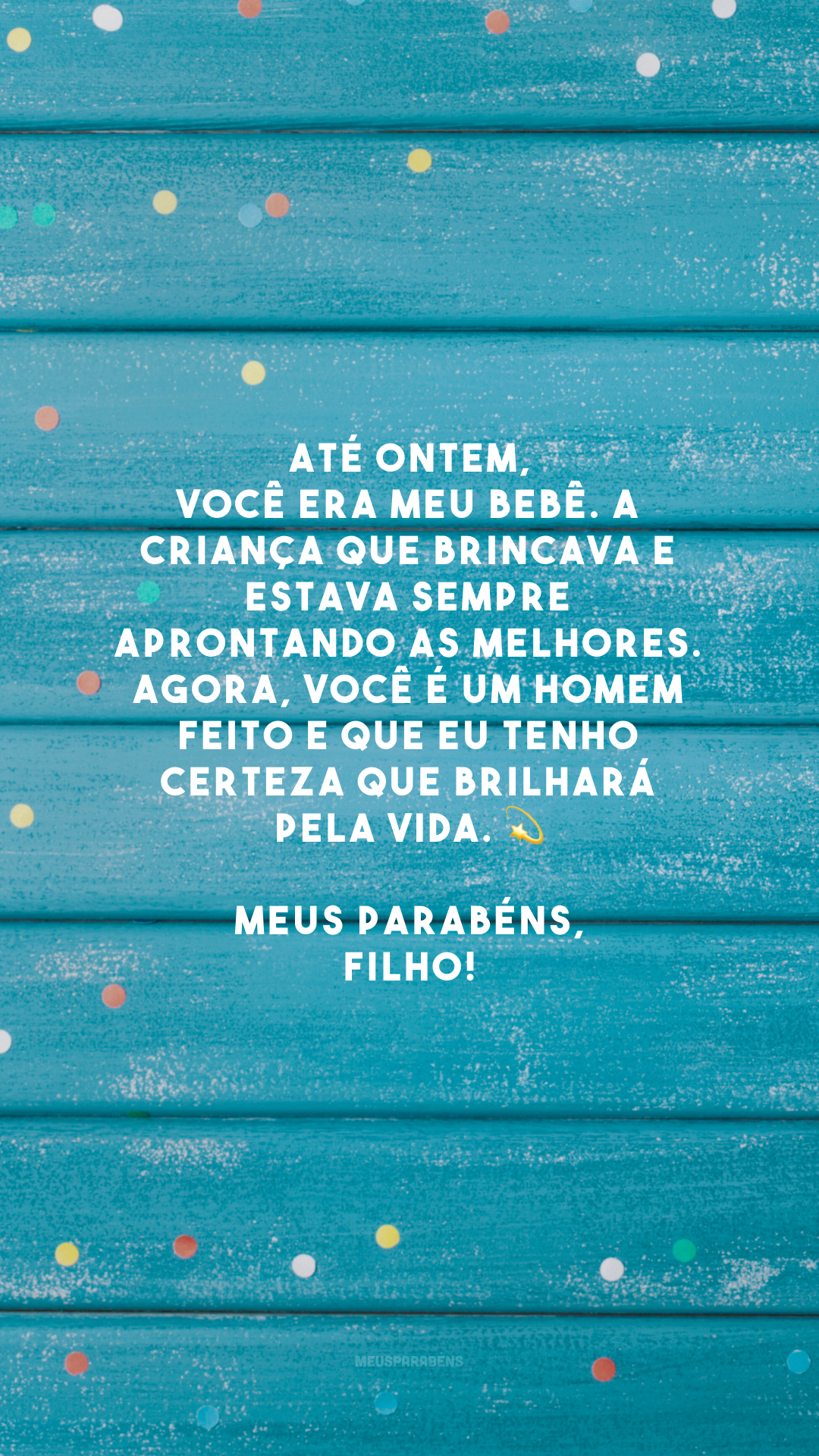 Até ontem, você era meu bebê. A criança que brincava e estava sempre aprontando as melhores. Agora, você é um homem feito e que eu tenho certeza que brilhará pela vida. 💫 Meus parabéns, filho!