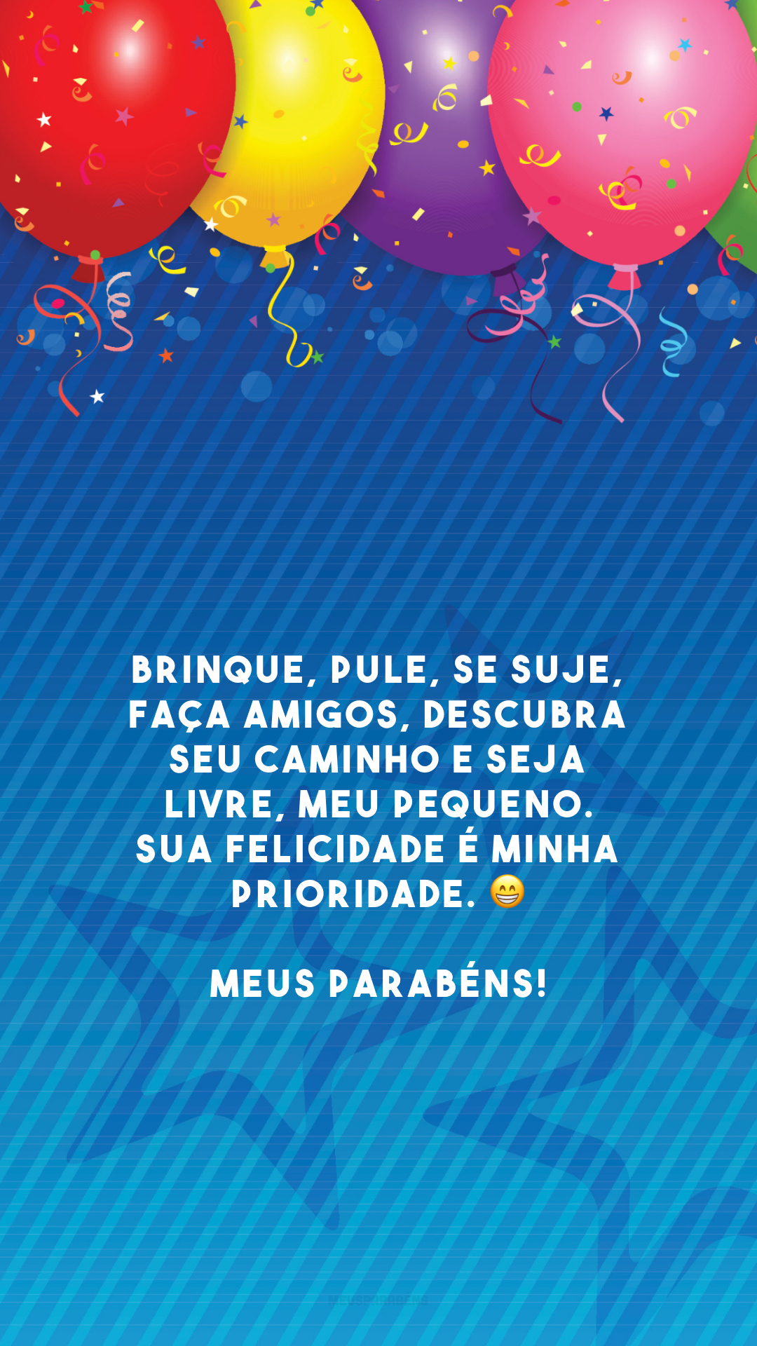 Brinque, pule, se suje, faça amigos, descubra seu caminho e seja livre, meu pequeno. Sua felicidade é minha prioridade. 😁 Meus parabéns!