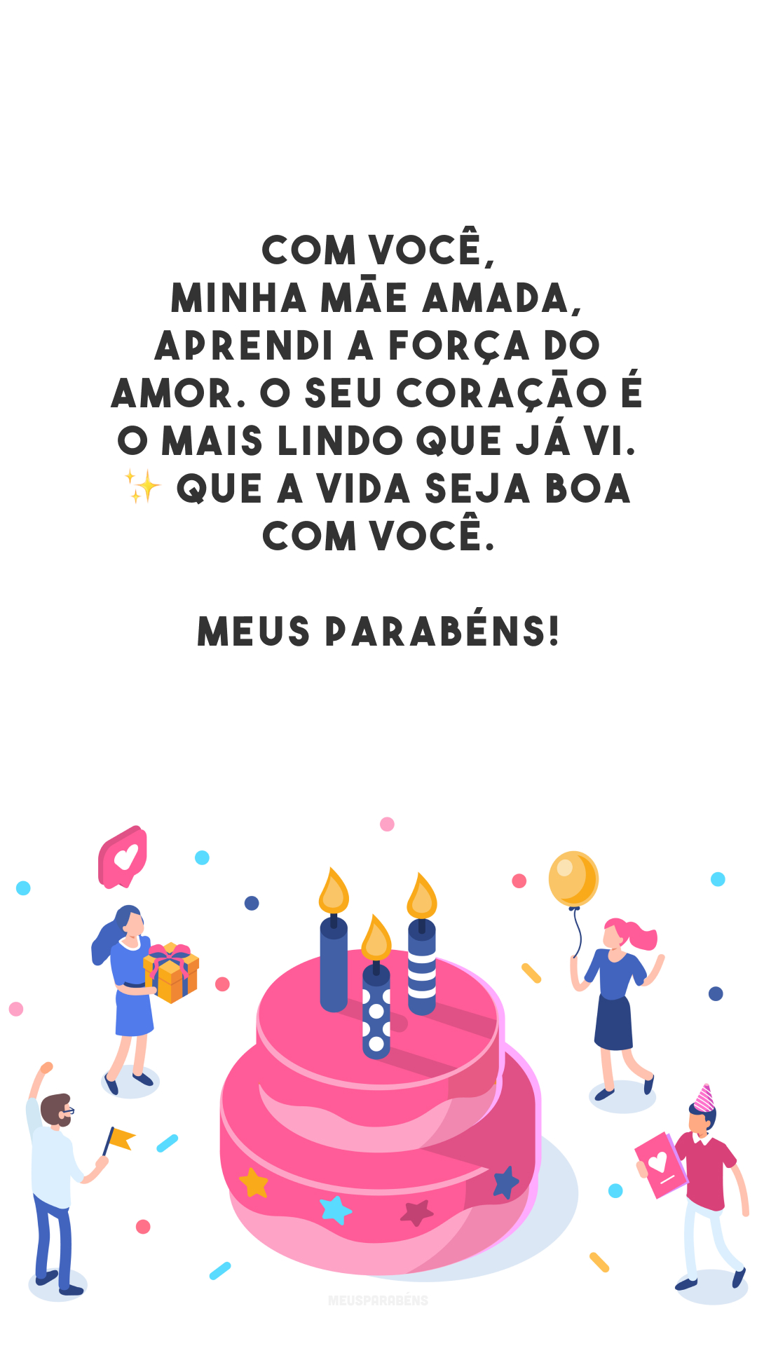 Com você, minha mãe amada, aprendi a força do amor. O seu coração é o mais lindo que já vi. ✨ Que a vida seja boa com você. Meus parabéns!