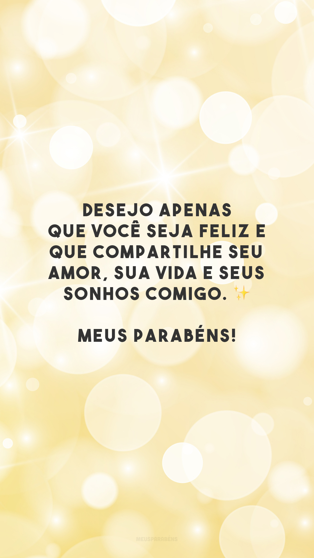 Desejo apenas que você seja feliz e que compartilhe seu amor, sua vida e seus sonhos comigo. ✨ Meus parabéns!