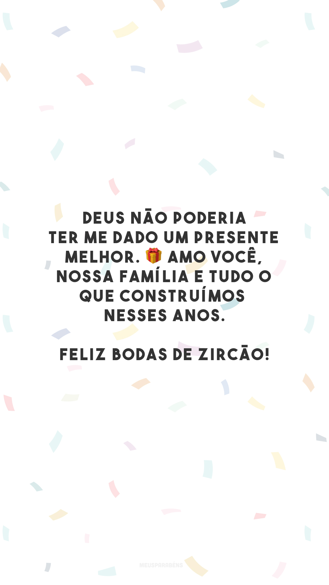 Deus não poderia ter me dado um presente melhor. 🎁 Amo você, nossa família e tudo o que construímos nesses anos. Feliz bodas de zircão!