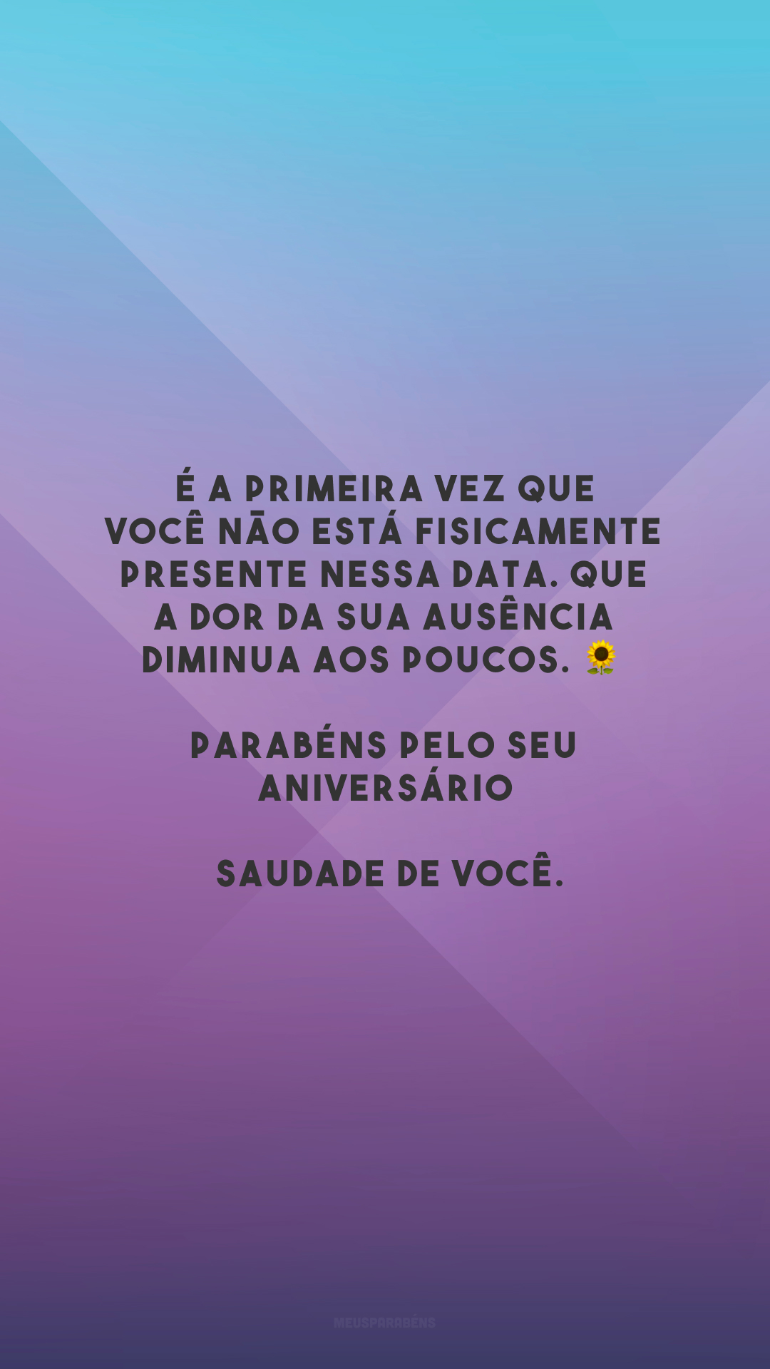 É a primeira vez que você não está fisicamente presente nessa data. Que a dor da sua ausência diminua aos poucos. 🌻 Parabéns pelo seu aniversário! Saudade de você.