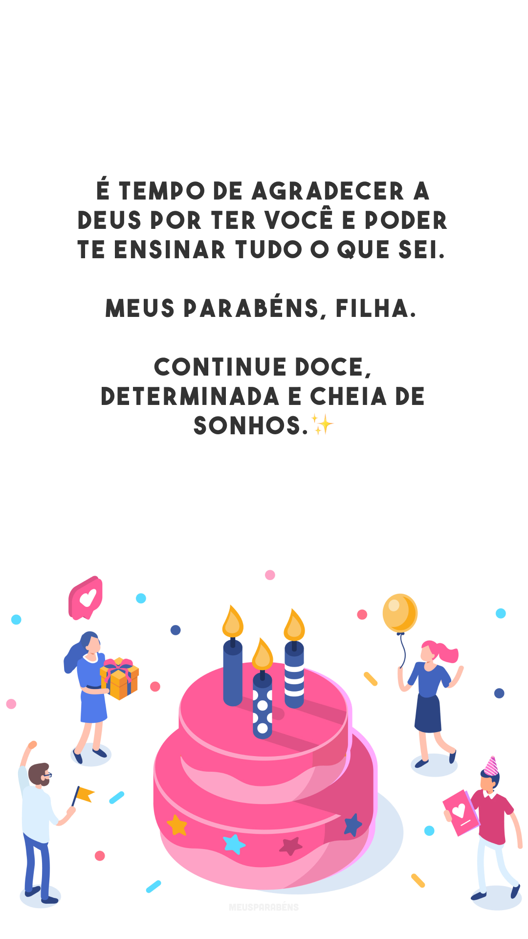 É tempo de agradecer a Deus por ter você e poder te ensinar tudo o que sei. Meus parabéns, filha. Continue doce, determinada e cheia de sonhos.✨