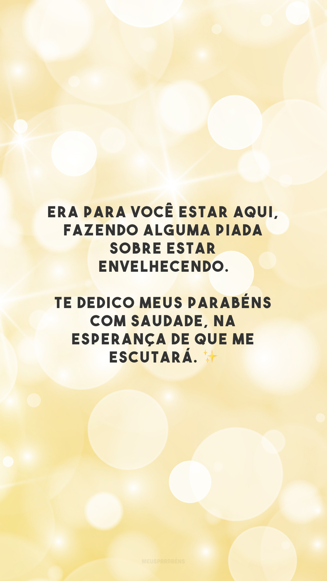 Era para você estar aqui, fazendo alguma piada sobre estar envelhecendo. Te dedico meus parabéns com saudade, na esperança de que me escutará. ✨