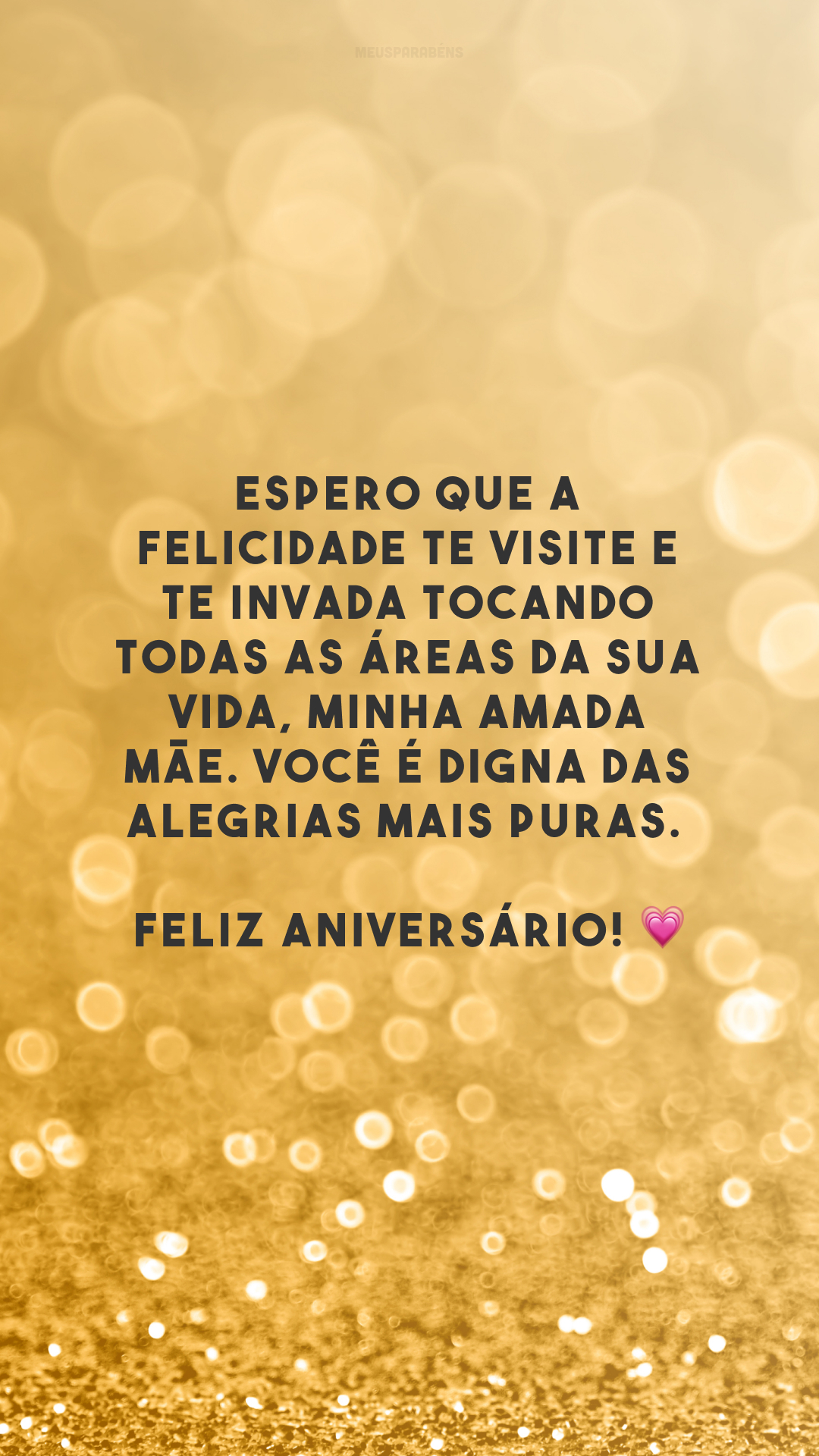 Espero que a felicidade te visite e te invada tocando todas as áreas da sua vida, minha amada mãe. Você é digna das alegrias mais puras. Feliz aniversário! 💗