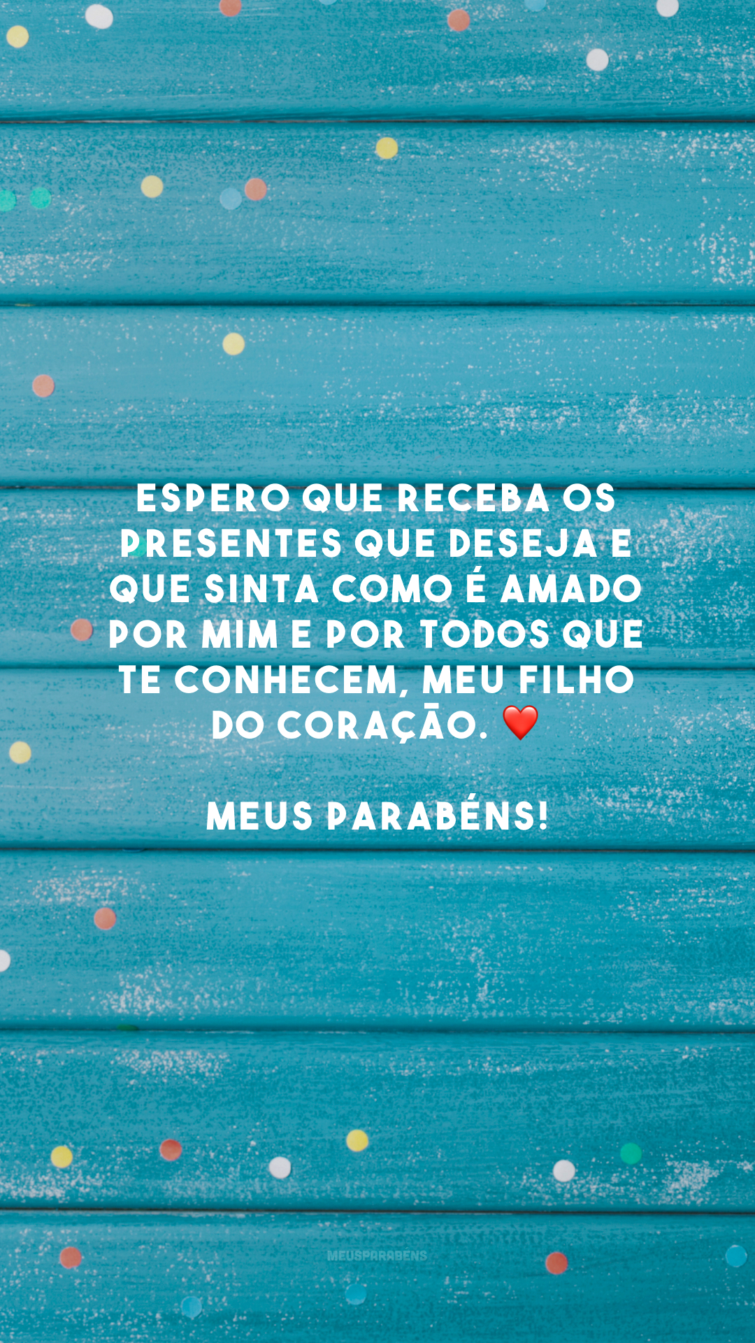 Espero que receba os presentes que deseja e que sinta como é amado por mim e por todos que te conhecem, meu filho do coração. ❤️ Meus parabéns!