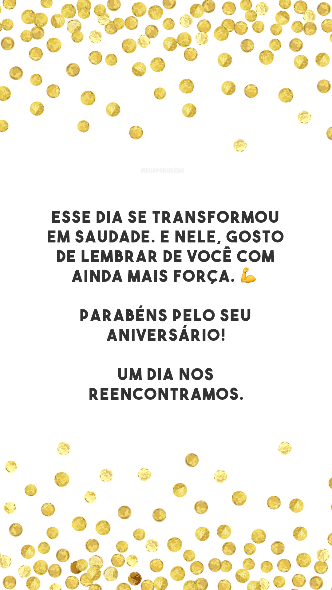 Esse dia se transformou em saudade. E nele, gosto de lembrar de você com ainda mais força. 💪 Parabéns pelo seu aniversário! Um dia nos reencontramos.