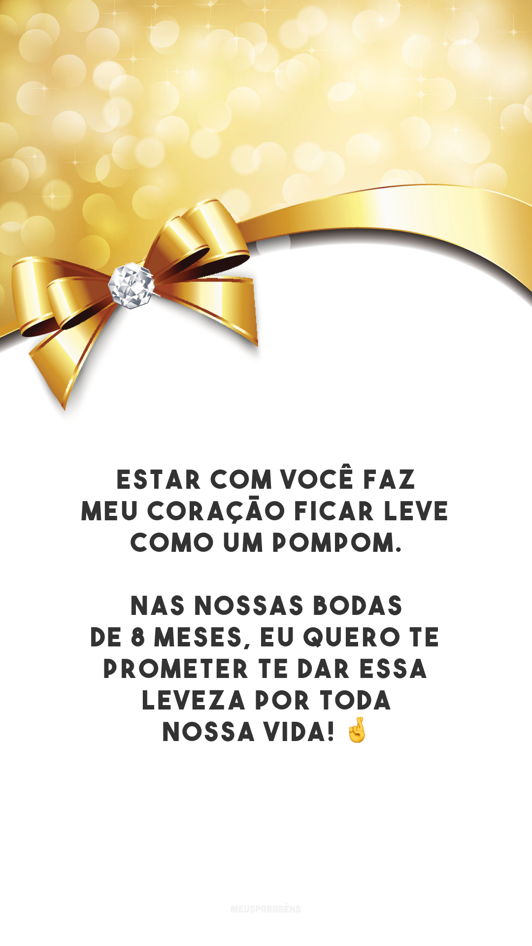 Estar com você faz meu coração ficar leve como um pompom. Nas nossas bodas de 8 meses, eu quero te prometer te dar essa leveza por toda nossa vida! 🤞