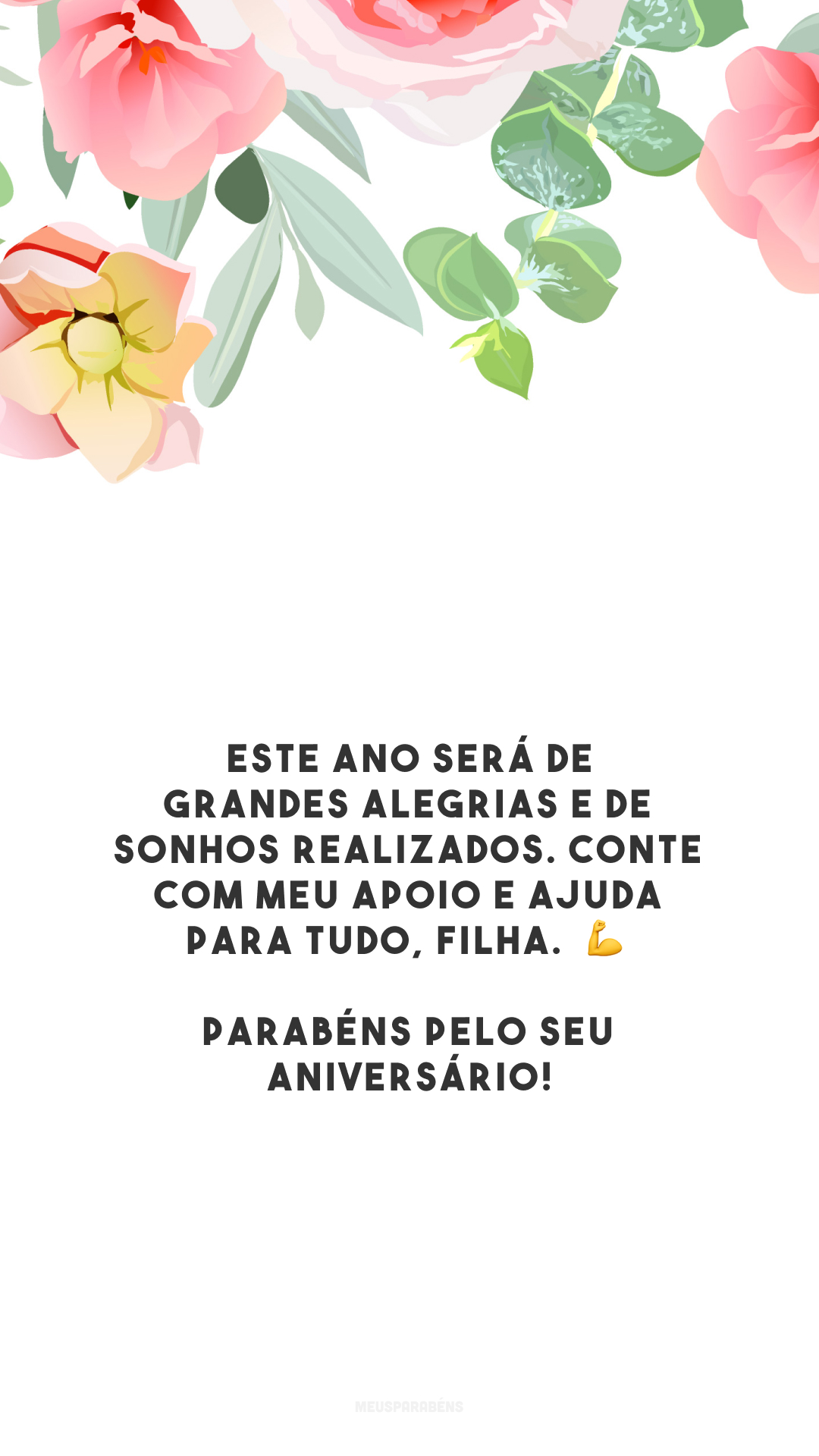 Este ano será de grandes alegrias e de sonhos realizados. Conte com meu apoio e ajuda para tudo, filha.  💪 Parabéns pelo seu aniversário!