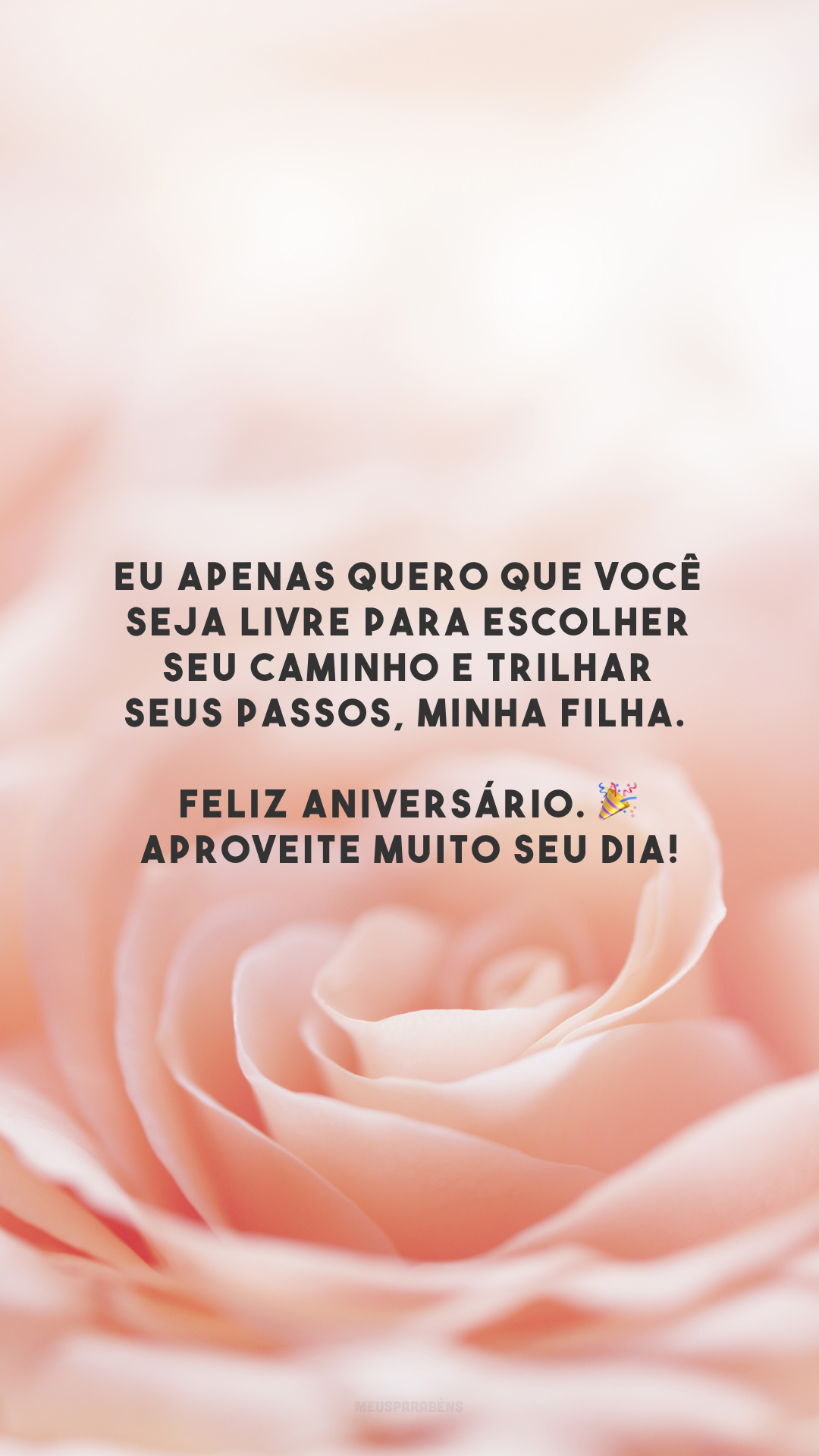 Eu apenas quero que você seja livre para escolher seu caminho e trilhar seus passos, minha filha. Feliz aniversário. 🎉 Aproveite muito seu dia!