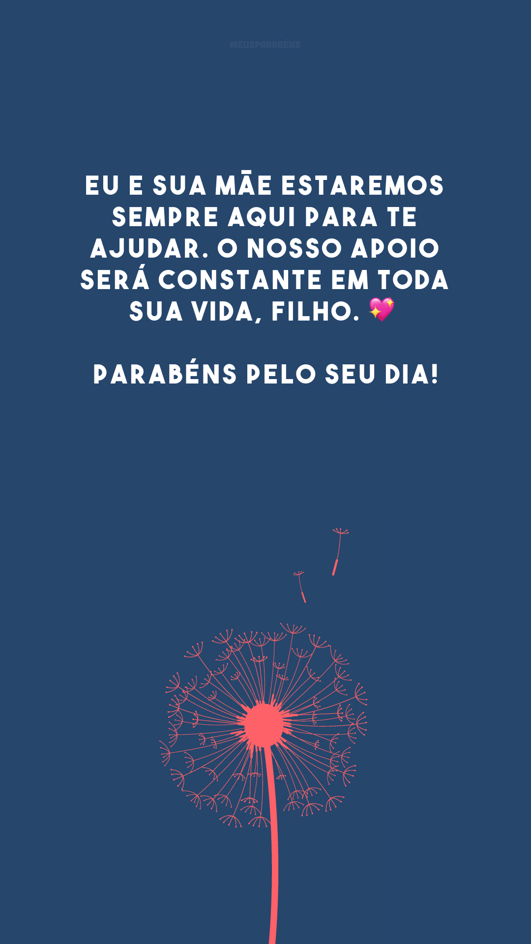 Eu e sua mãe estaremos sempre aqui para te ajudar. O nosso apoio será constante em toda sua vida, filho. 💖 Parabéns pelo seu dia!