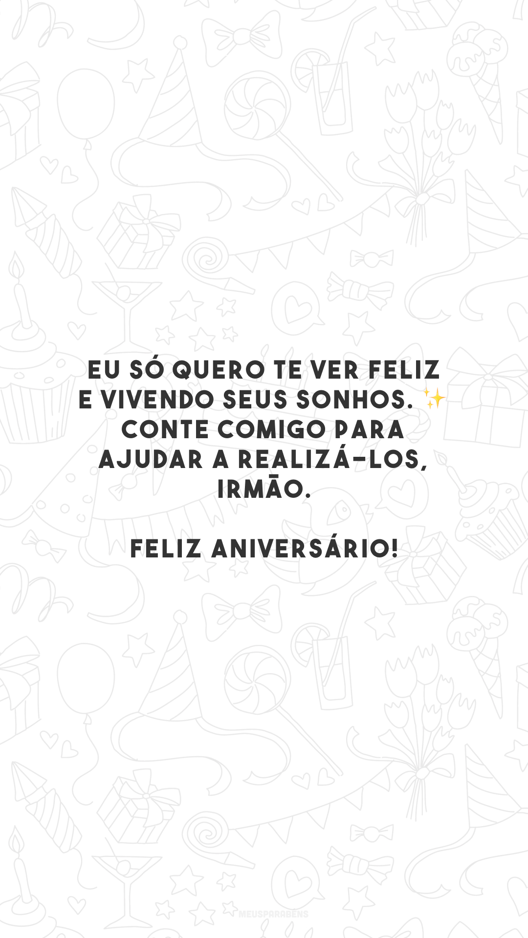 Eu só quero te ver feliz e vivendo seus sonhos. ✨ Conte comigo para ajudar a realizá-los, irmão. Feliz aniversário!