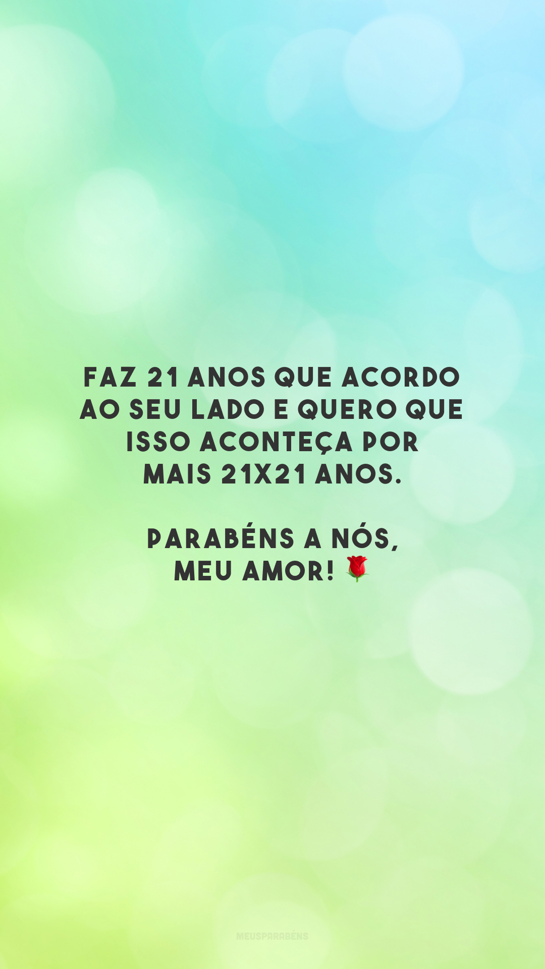 Faz 21 anos que acordo ao seu lado e quero que isso aconteça por mais 21x21 anos. Parabéns a nós, meu amor! 🌹