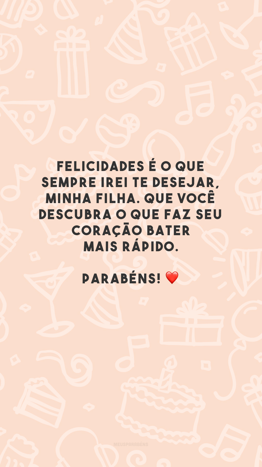 Felicidades é o que sempre irei te desejar, minha filha. Que você descubra o que faz seu coração bater mais rápido. Parabéns! ❤️