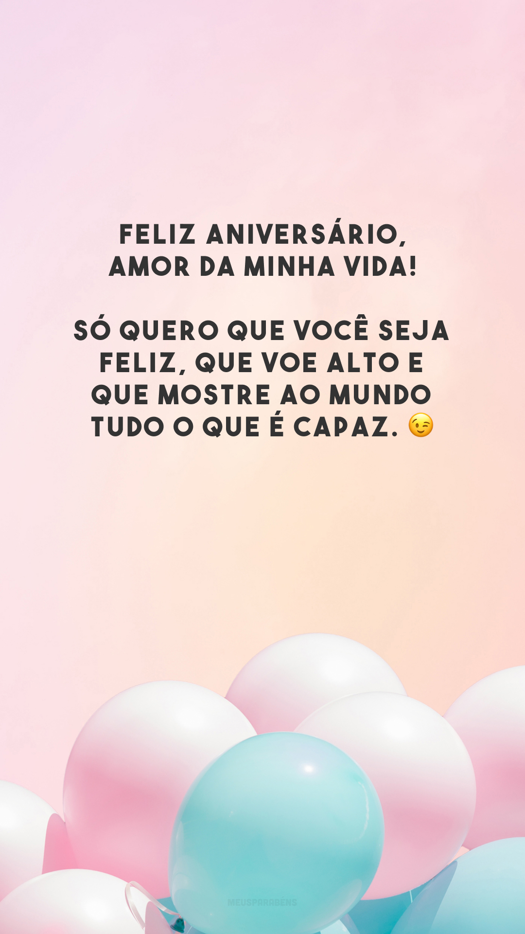 Feliz aniversário, amor da minha vida! Só quero que você seja feliz, que voe alto e que mostre ao mundo tudo o que é capaz. 😉