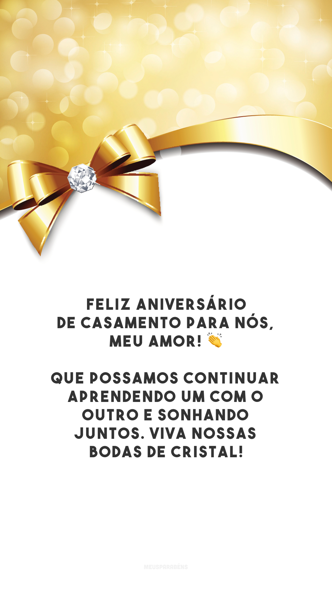 Feliz aniversário de casamento para nós, meu amor! 👏 Que possamos continuar aprendendo um com o outro e sonhando juntos. Viva nossas bodas de cristal!