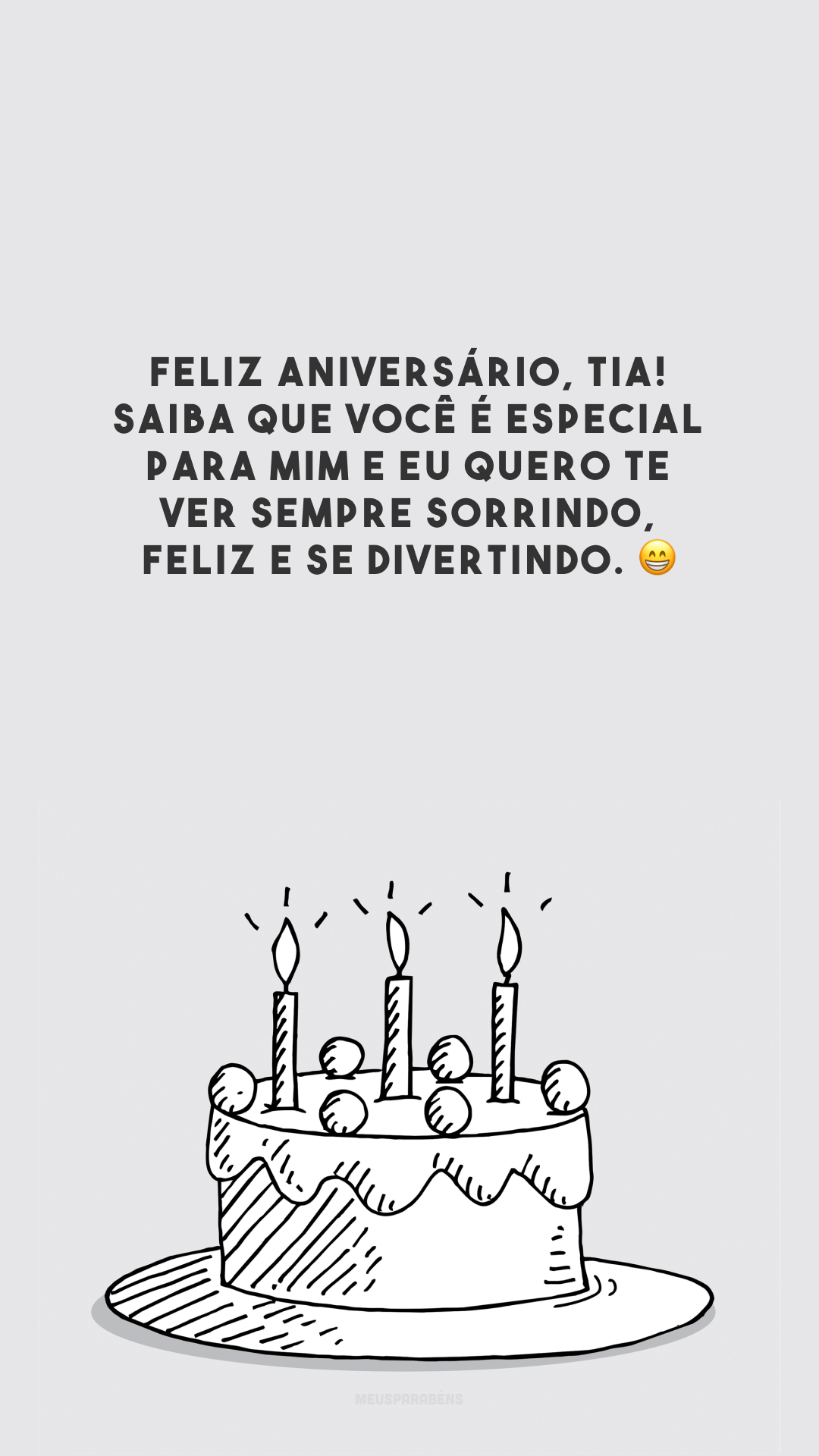 Feliz aniversário, tia! Saiba que você é especial para mim e eu quero te ver sempre sorrindo, feliz e se divertindo. 😁