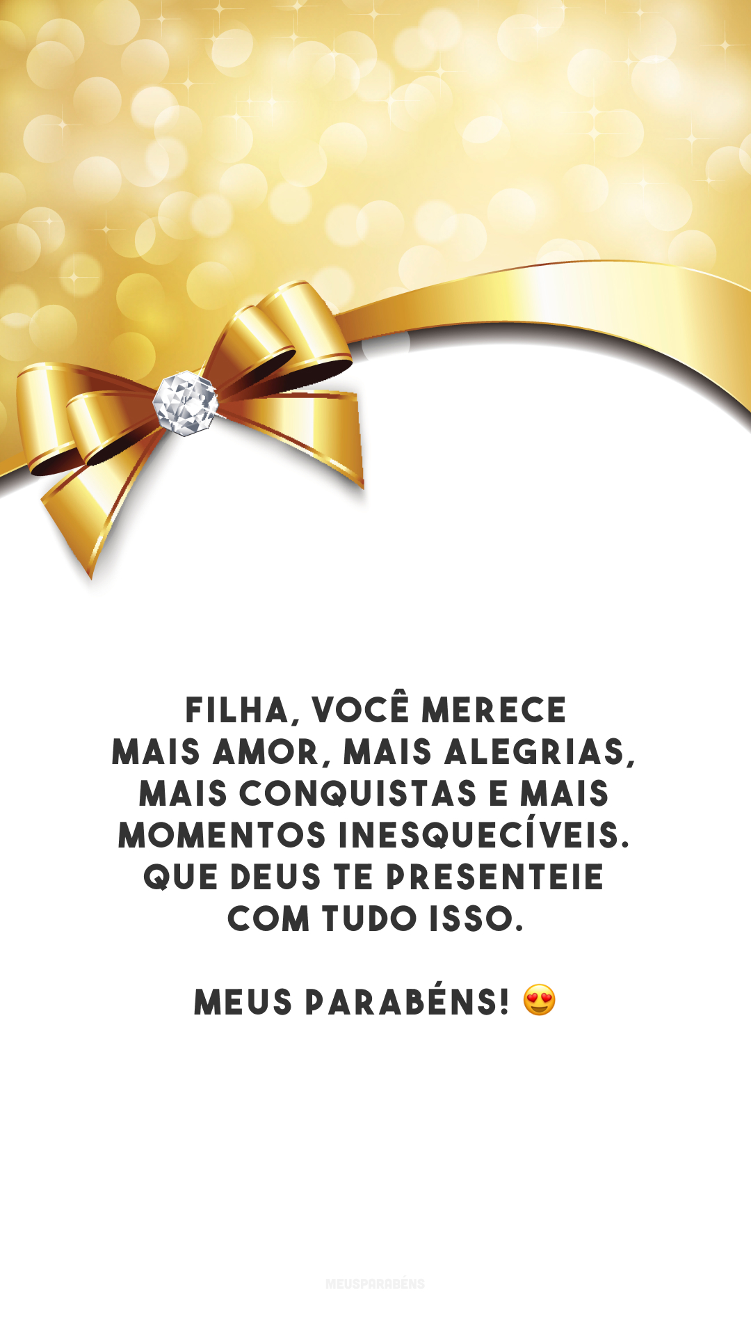 Filha, você merece mais amor, mais alegrias, mais conquistas e mais momentos inesquecíveis. Que Deus te presenteie com tudo isso. Meus parabéns! 😍