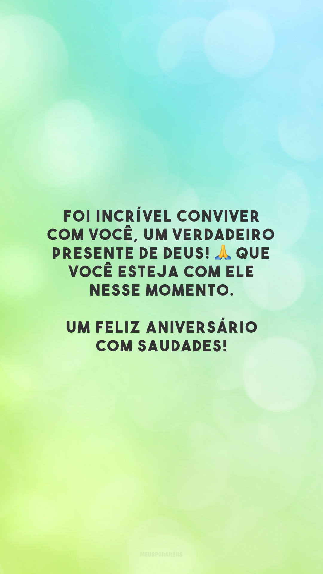 Foi incrível conviver com você, um verdadeiro presente de Deus! 🙏 Que você esteja com Ele nesse momento. Um feliz aniversário com saudades!