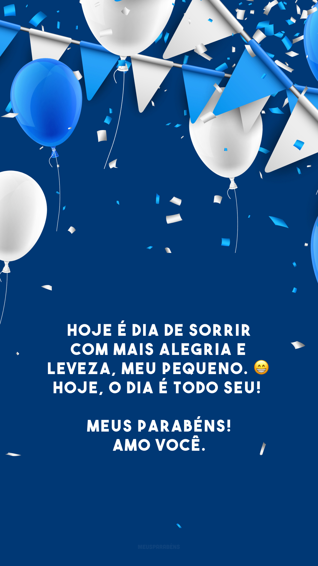 Hoje é dia de sorrir com mais alegria e leveza, meu pequeno. 😁 Hoje, o dia é todo seu! Meus parabéns! Amo você.