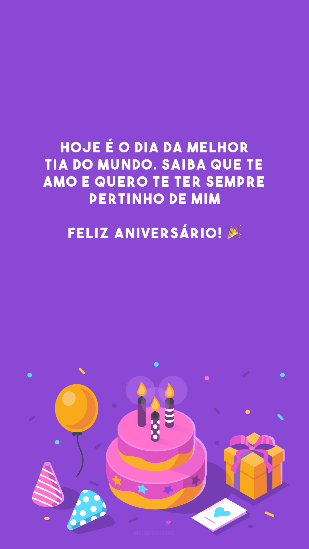 Hoje é o dia da melhor tia do mundo. Saiba que te amo e quero te ter sempre pertinho de mim. Feliz aniversário! 🎉