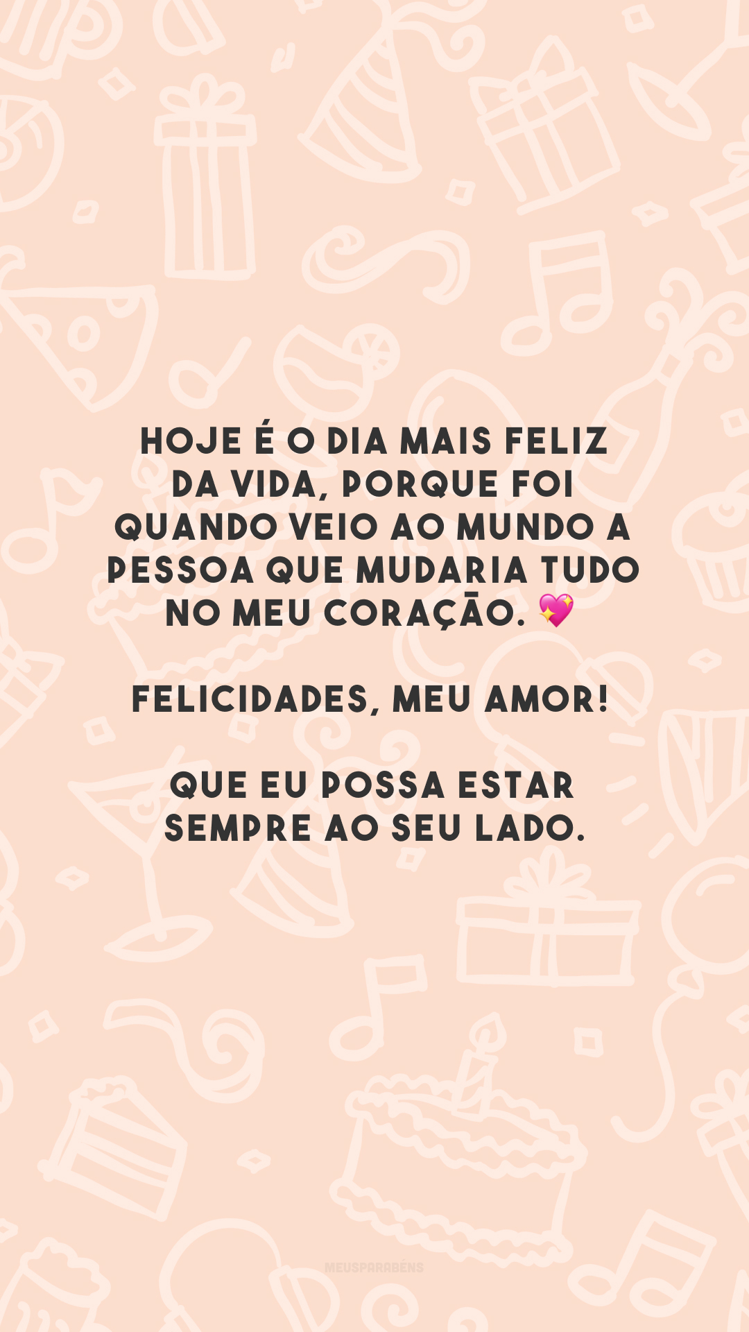 Hoje é o dia mais feliz da vida, porque foi quando veio ao mundo a pessoa que mudaria tudo no meu coração. 💖 Felicidades, meu amor! Que eu possa estar sempre ao seu lado.