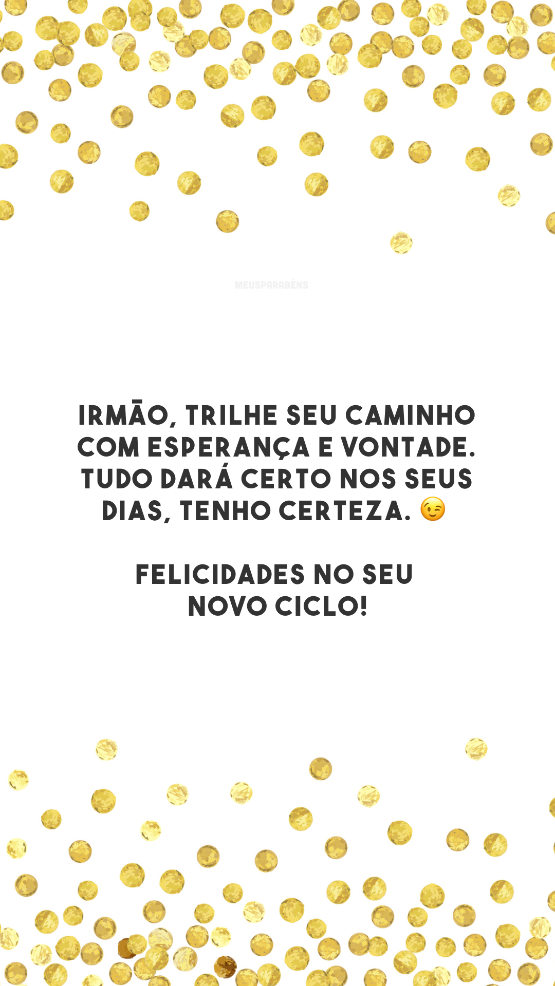 Irmão, trilhe seu caminho com esperança e vontade. Tudo dará certo nos seus dias, tenho certeza. 😉 Felicidades no seu novo ciclo!