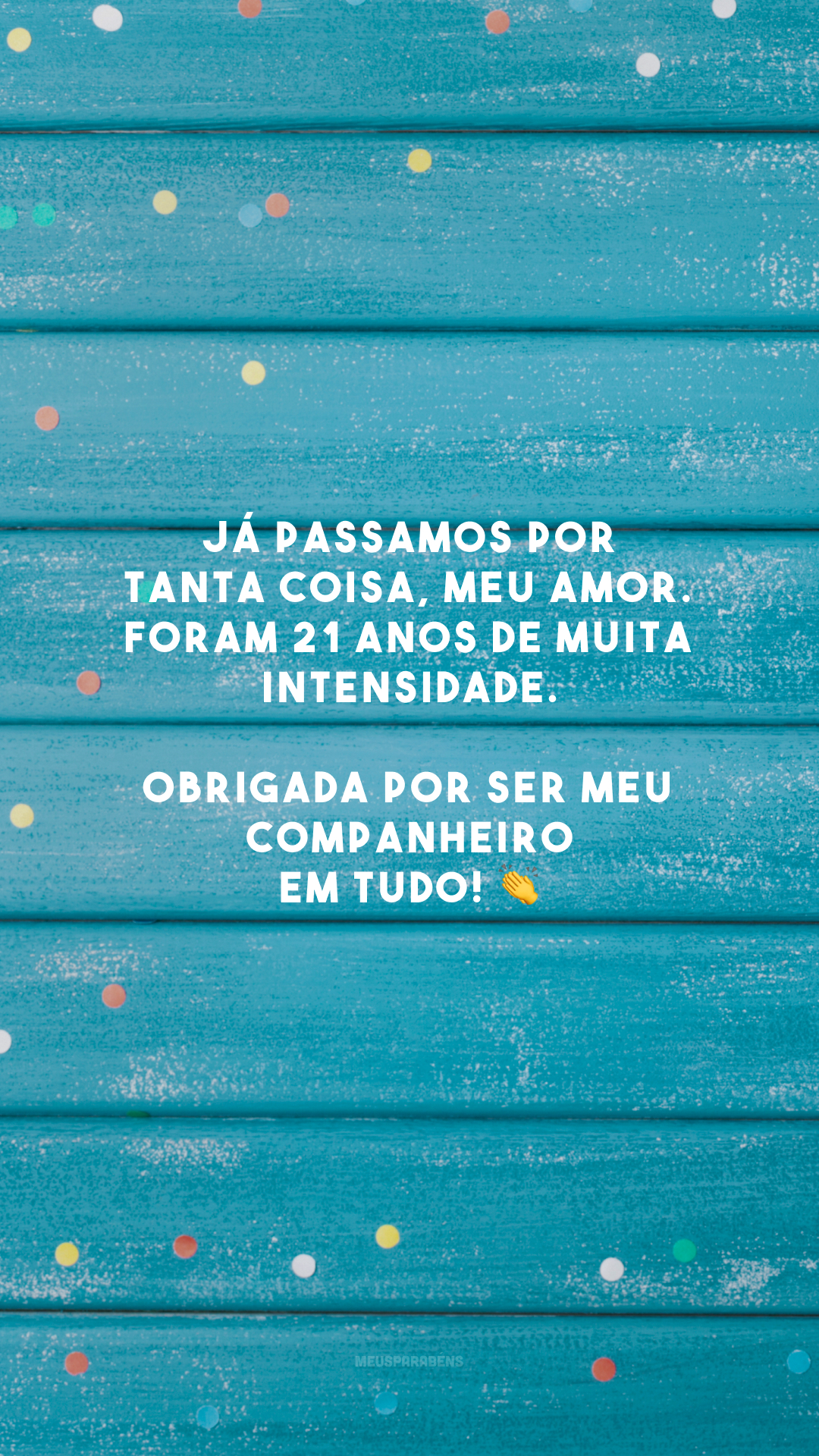 Já passamos por tanta coisa, meu amor. Foram 21 anos de muita intensidade. Obrigada por ser meu companheiro em tudo! 👏