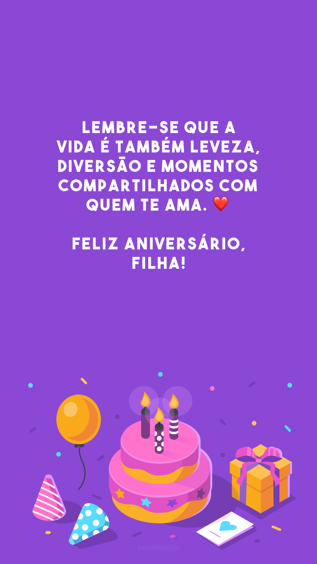 Lembre-se que a vida é também leveza, diversão e momentos compartilhados com quem te ama. ❤️ Feliz aniversário, filha!