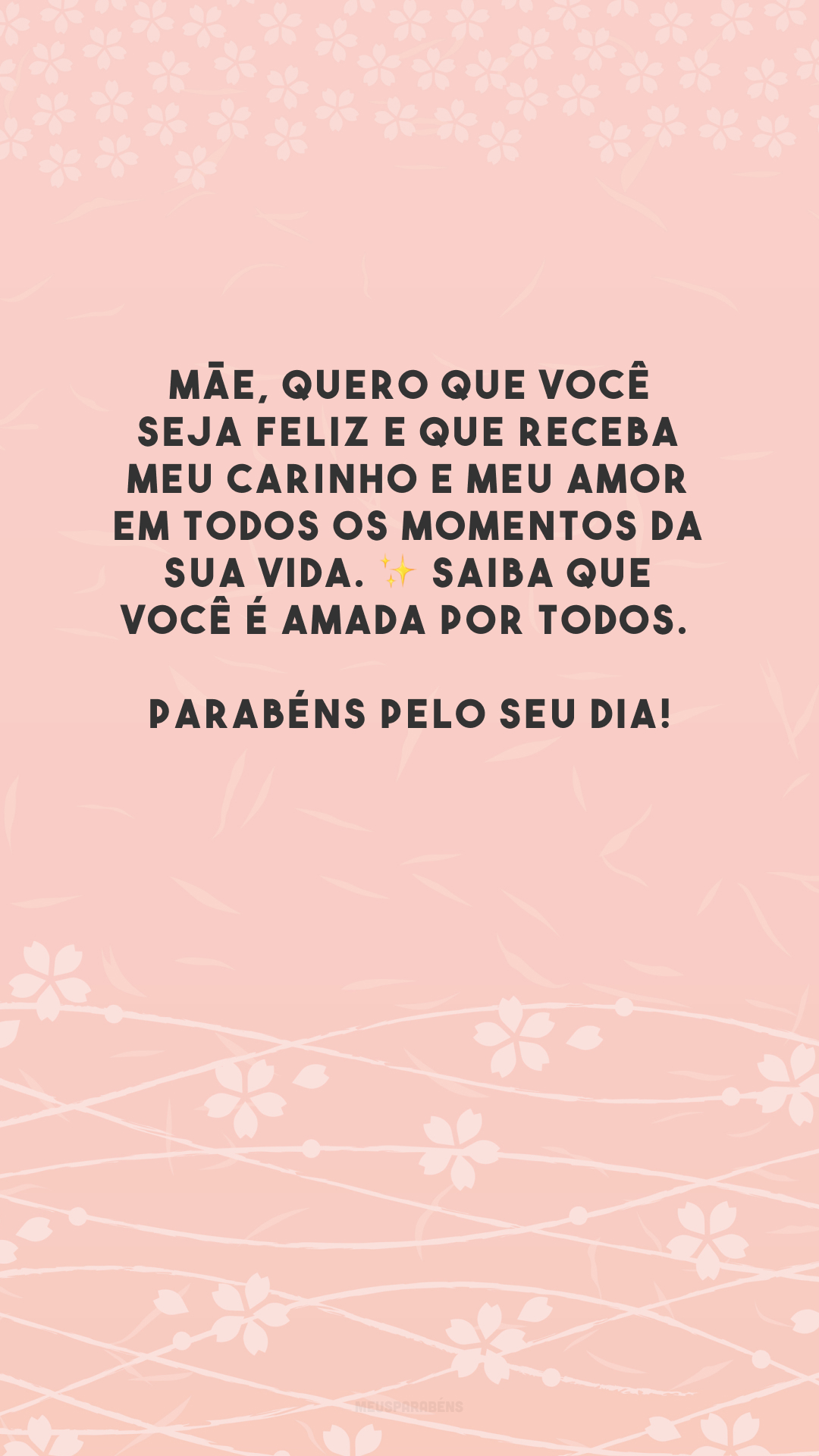 Mãe, quero que você seja feliz e que receba meu carinho e meu amor em todos os momentos da sua vida. ✨ Saiba que você é amada por todos. Parabéns pelo seu dia!